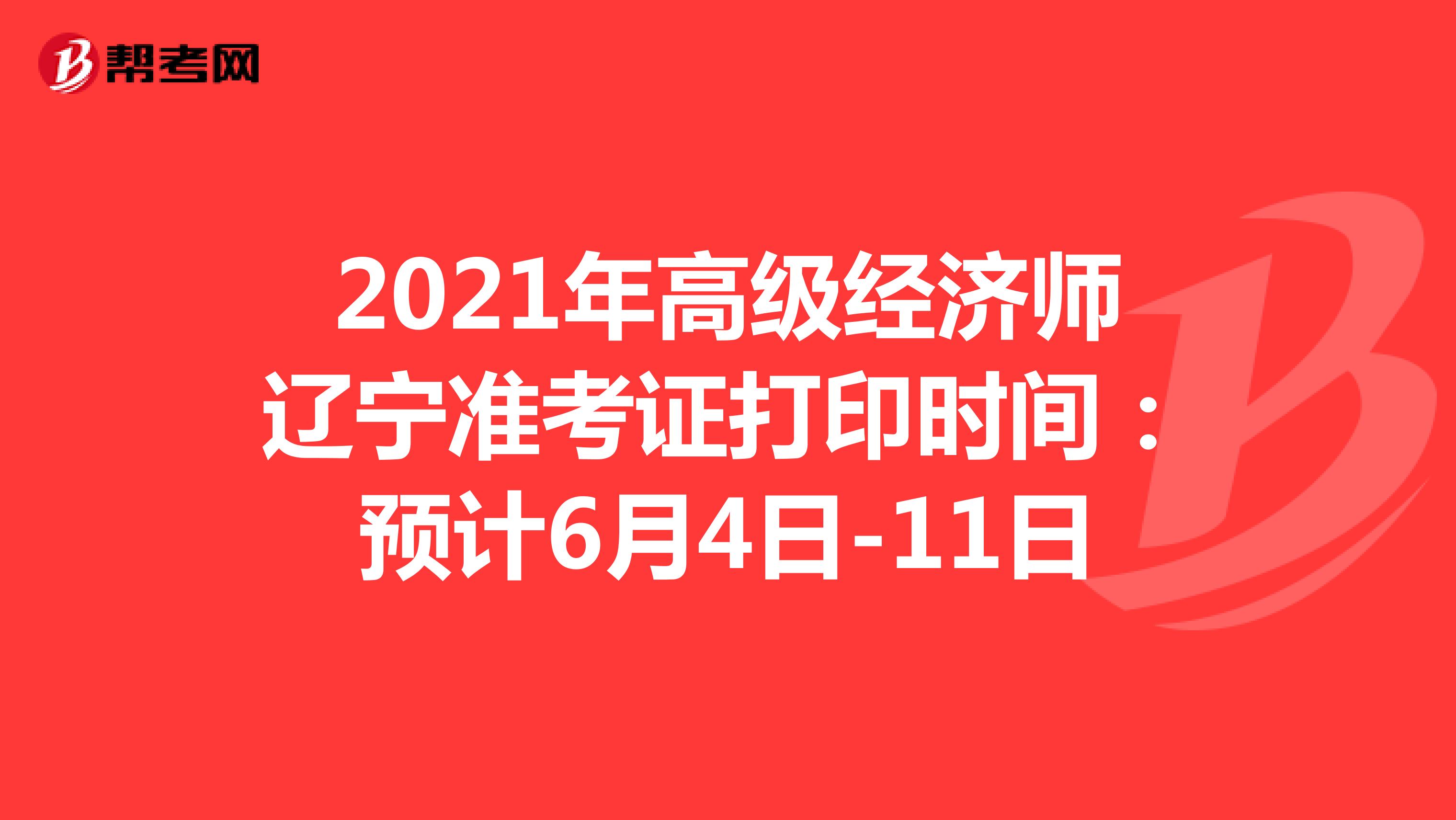 2021年高级经济师辽宁准考证打印时间：预计6月4日-11日