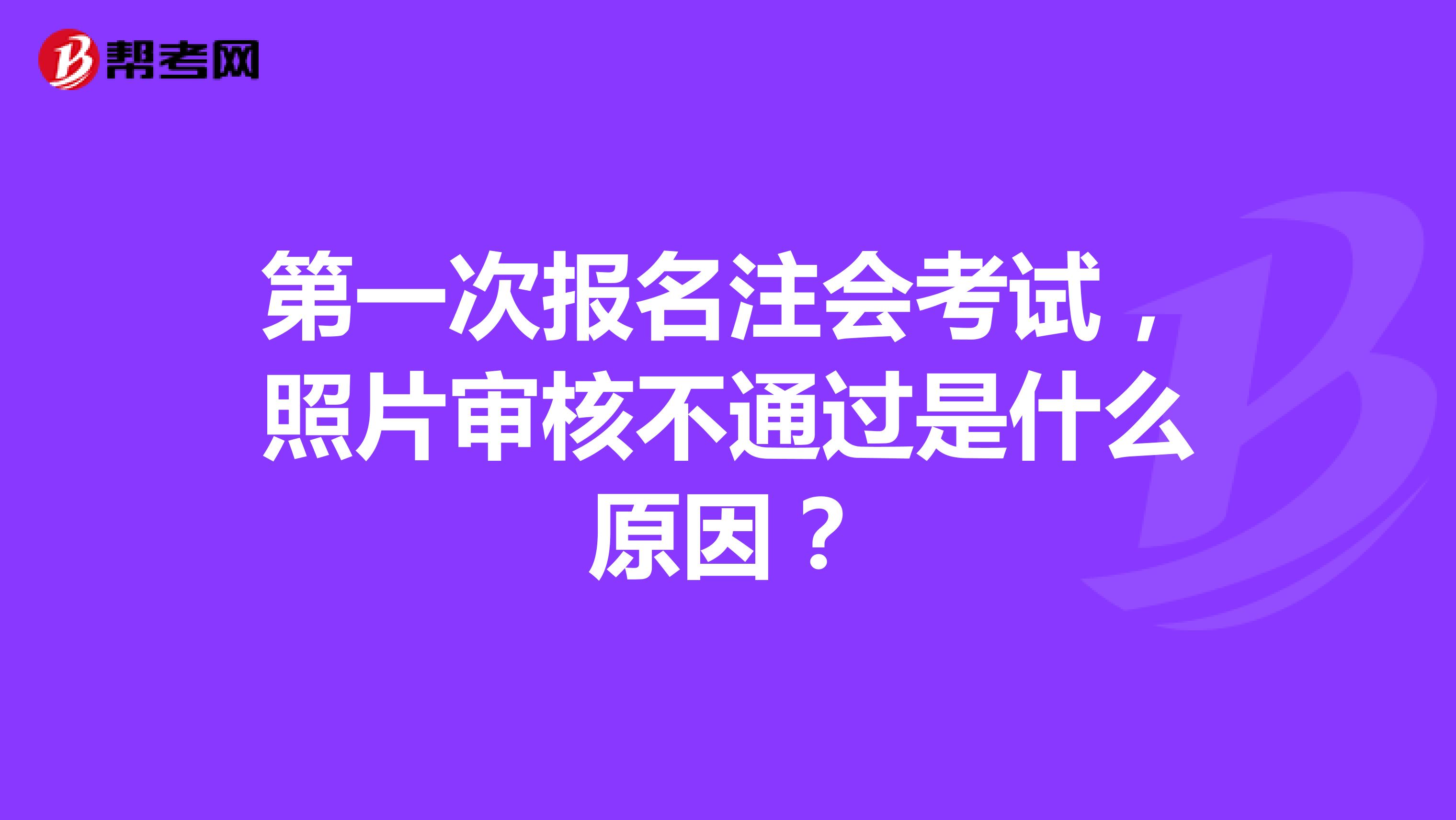 第一次报名注会考试,照片审核不通过是什么原因?