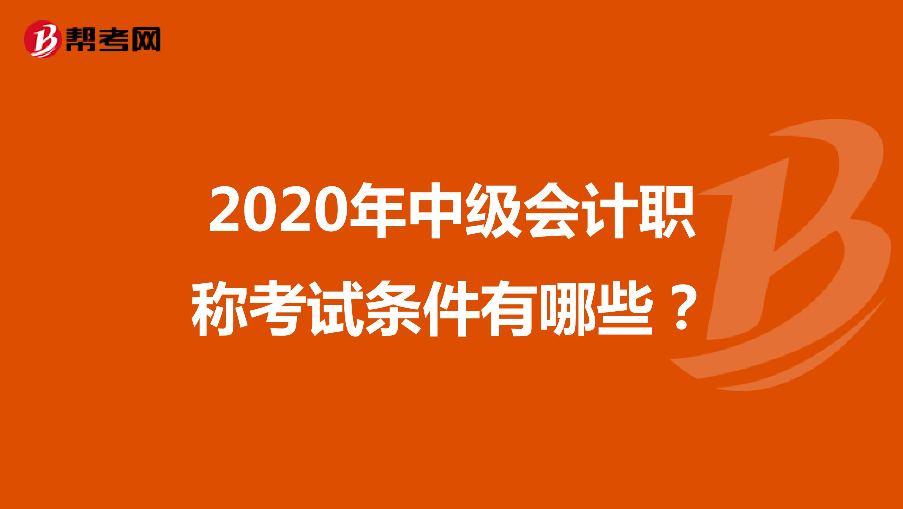 2020年中级会计职称考试条件有哪些？