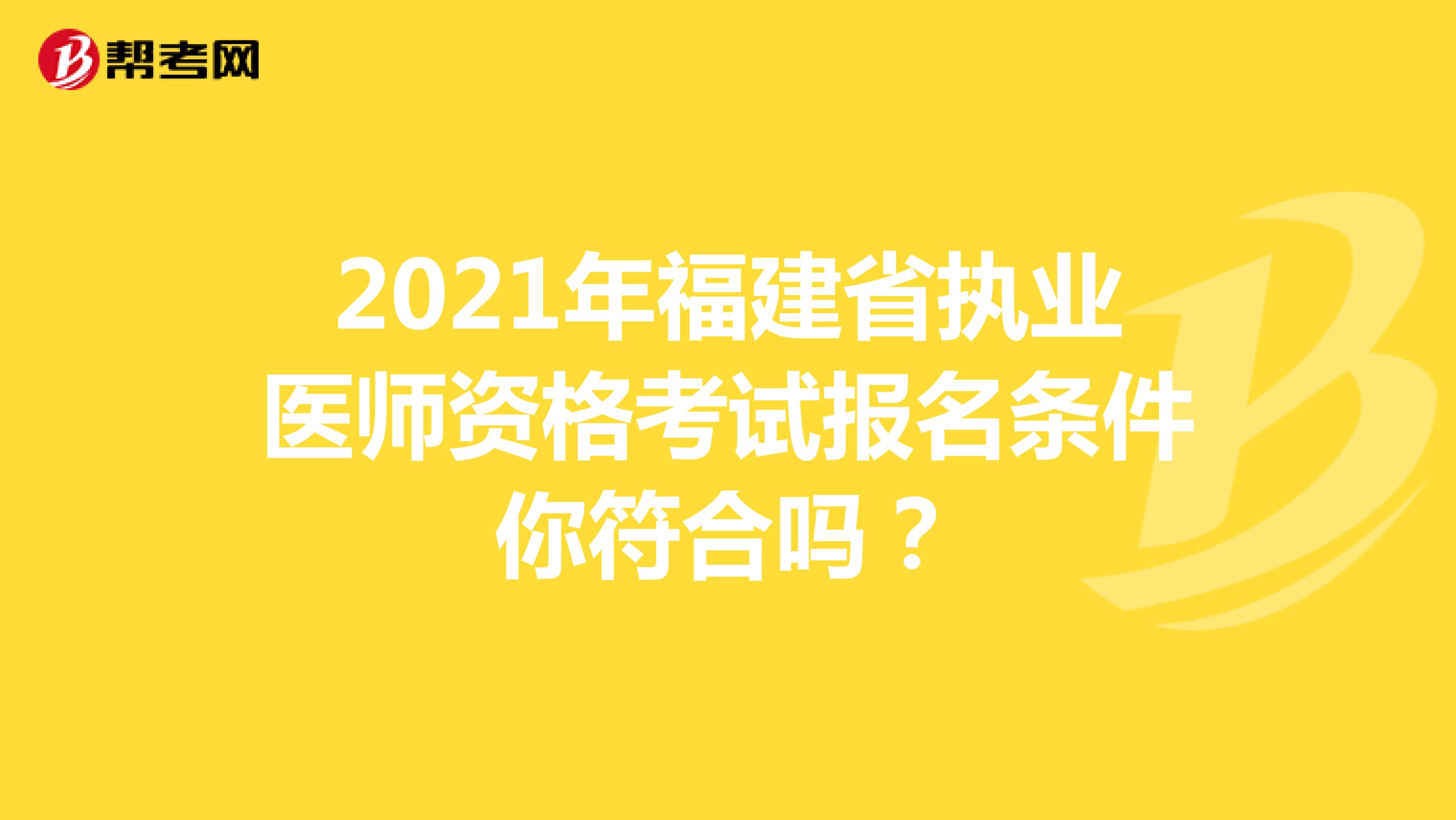 2021年福建省执业医师资格考试报名条件你符合吗？