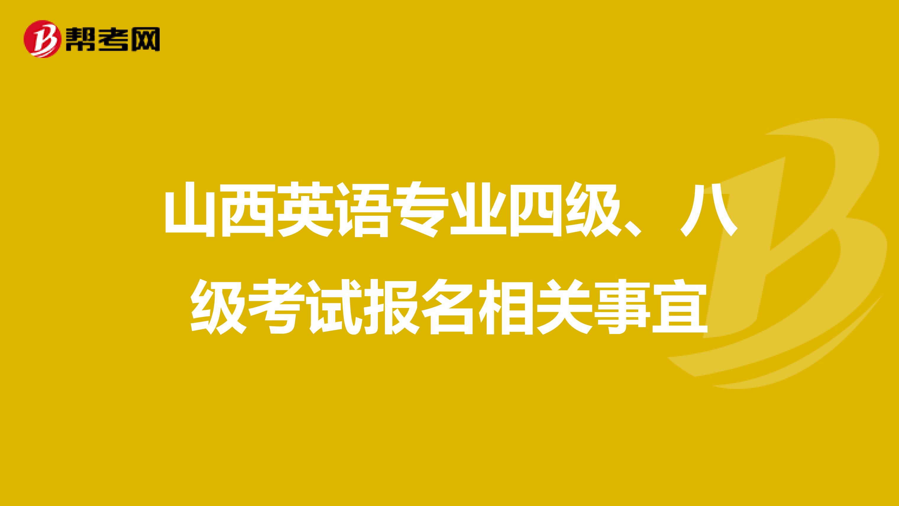 山西英语专业四级、八级考试报名相关事宜