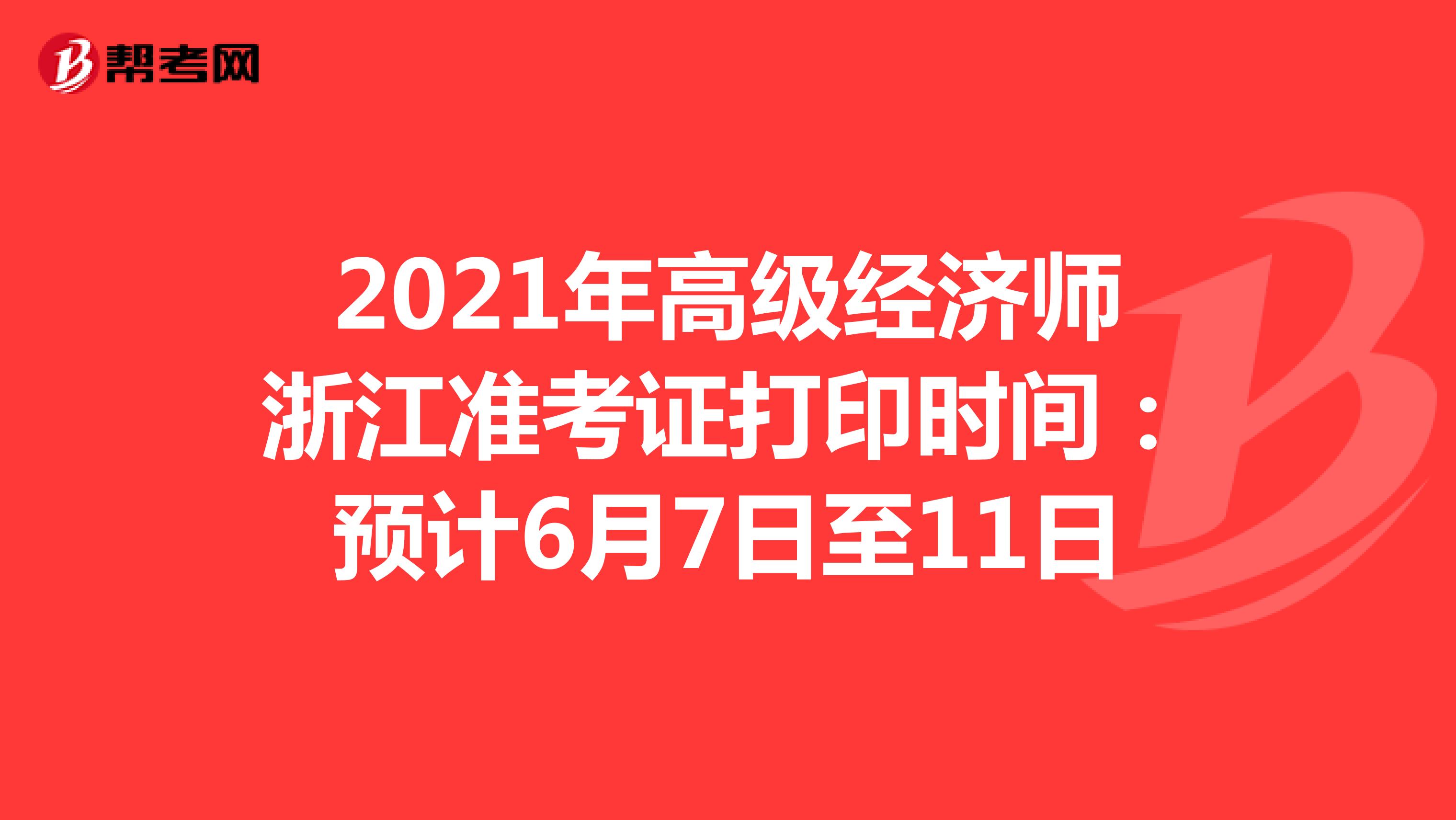 2021年高级经济师浙江准考证打印时间：预计6月7日至11日