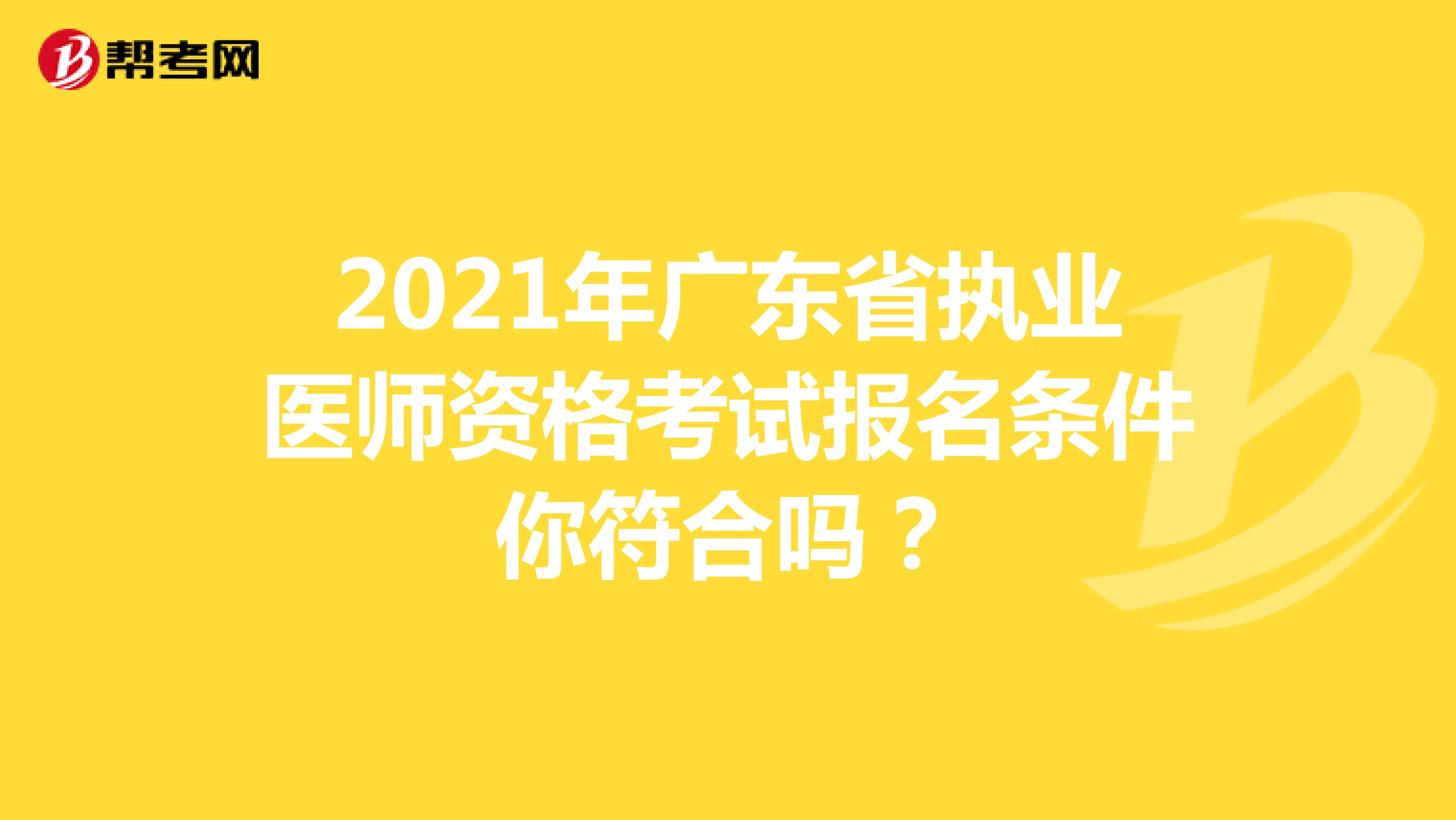2021年广东省执业医师资格考试报名条件你符合吗？