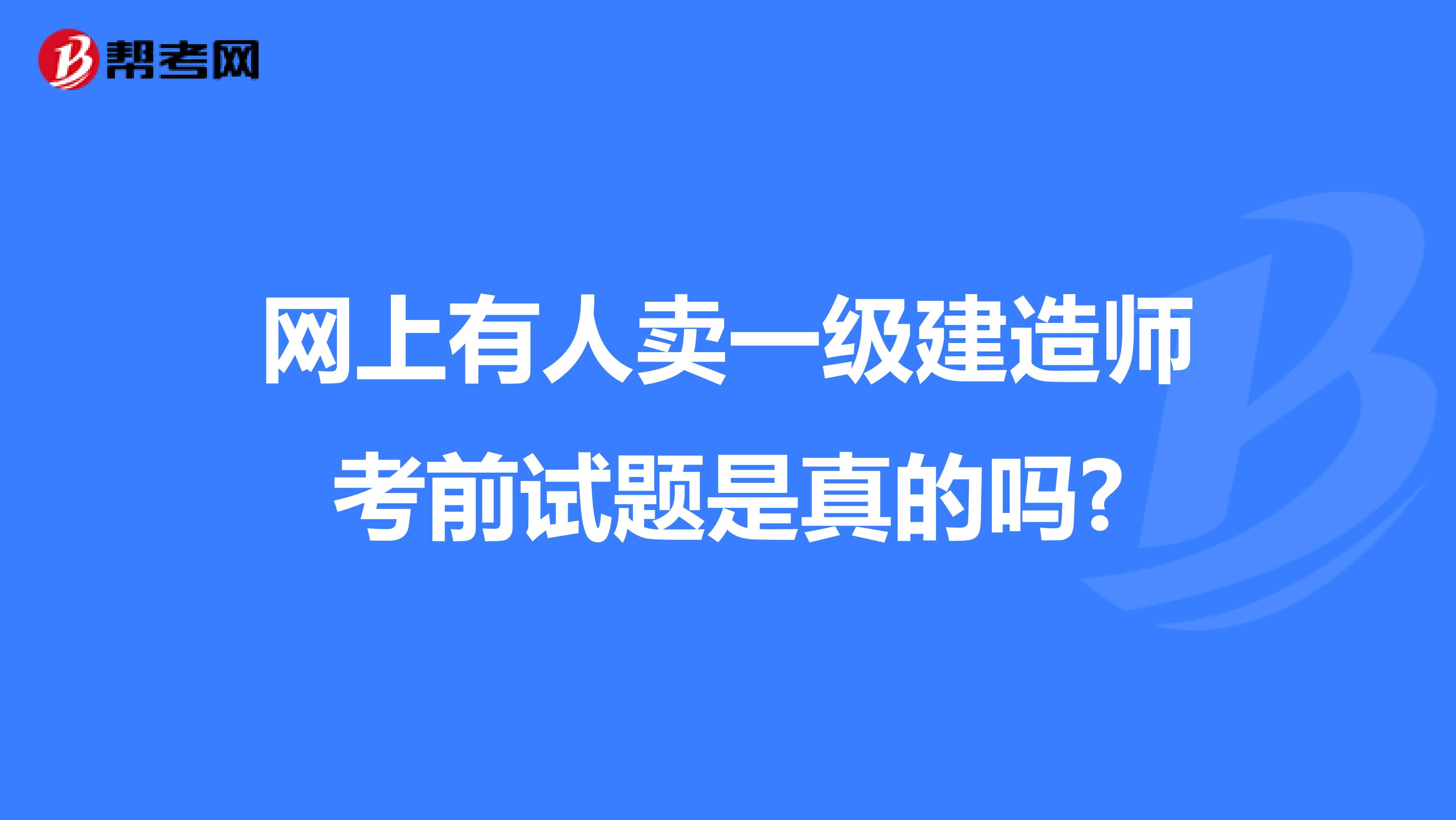 网上有人卖一级建造师考前试题是真的吗?