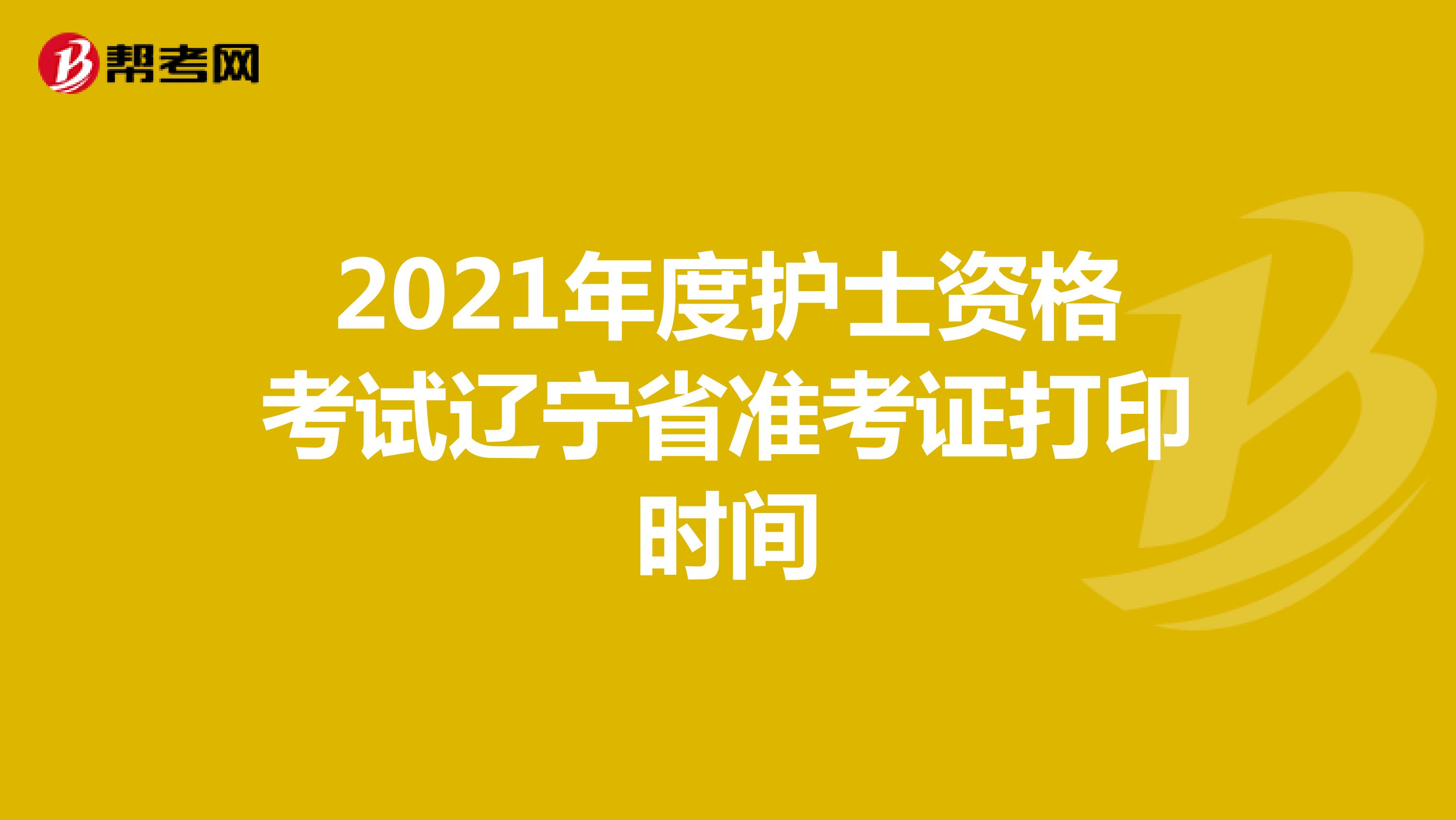 2021年度护士资格考试辽宁省准考证打印时间