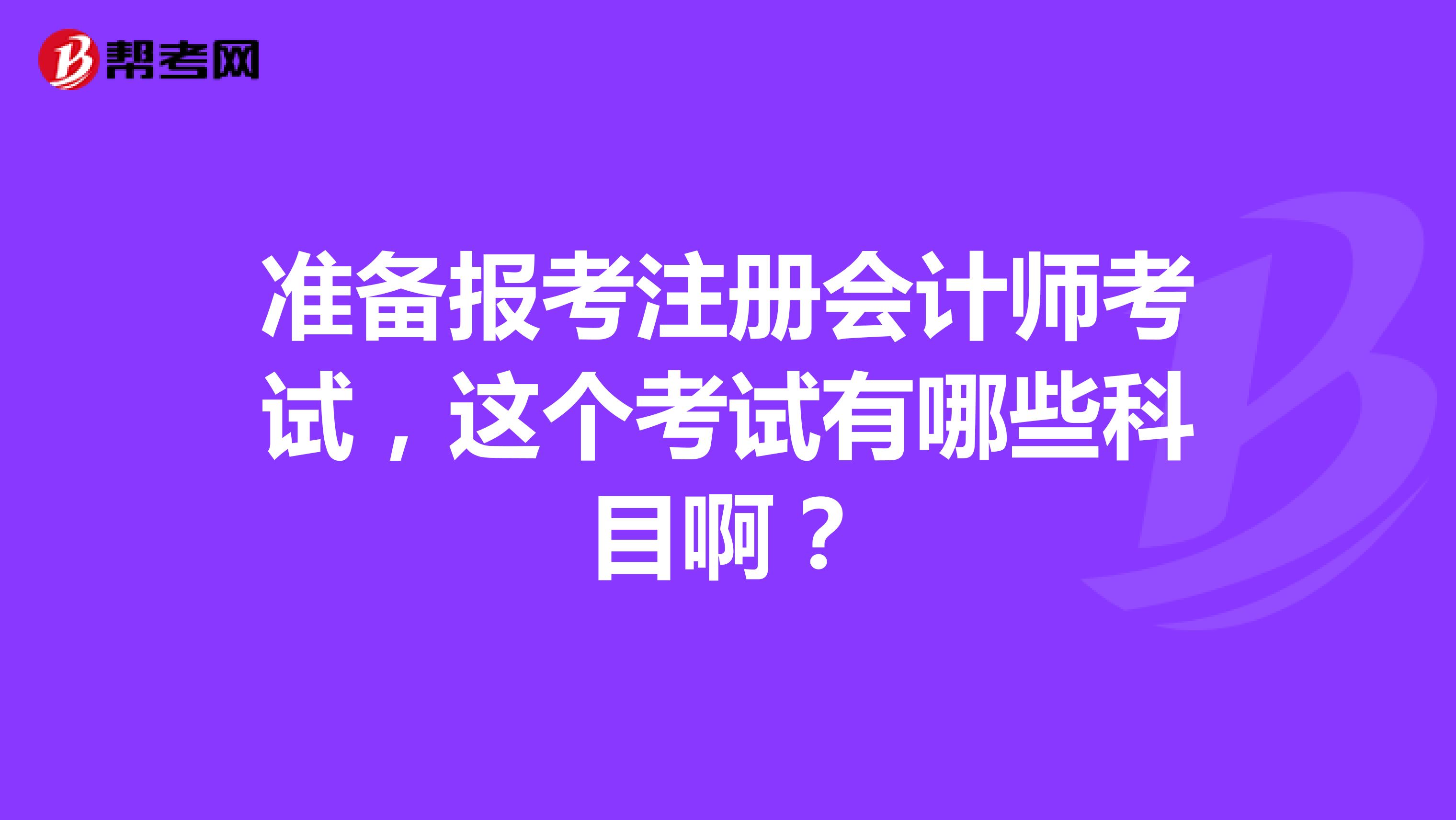 準(zhǔn)備報(bào)考注冊會(huì)計(jì)師考試，這個(gè)考試有哪些科目?。? class=
