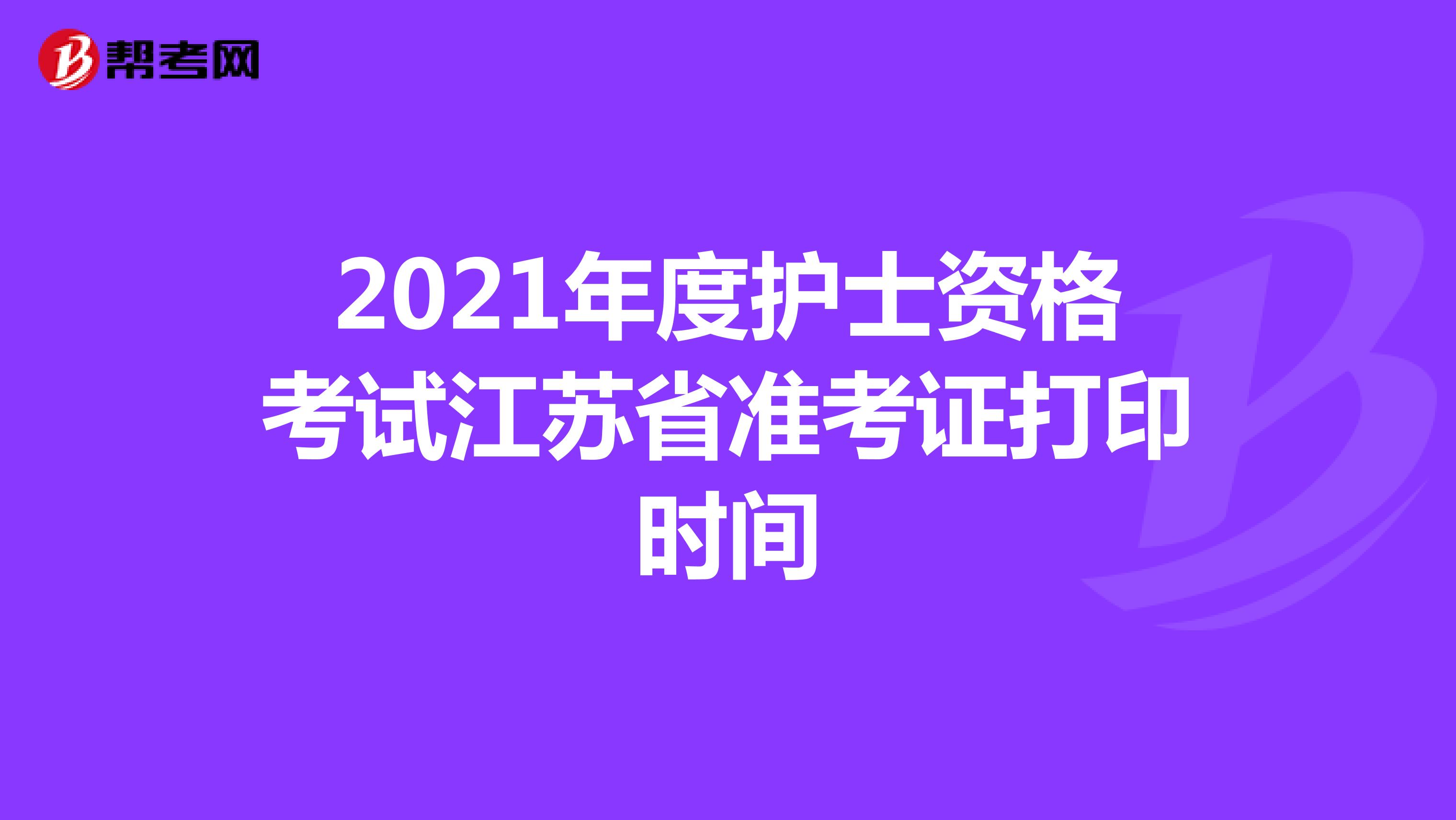 2021年度护士资格考试江苏省准考证打印时间