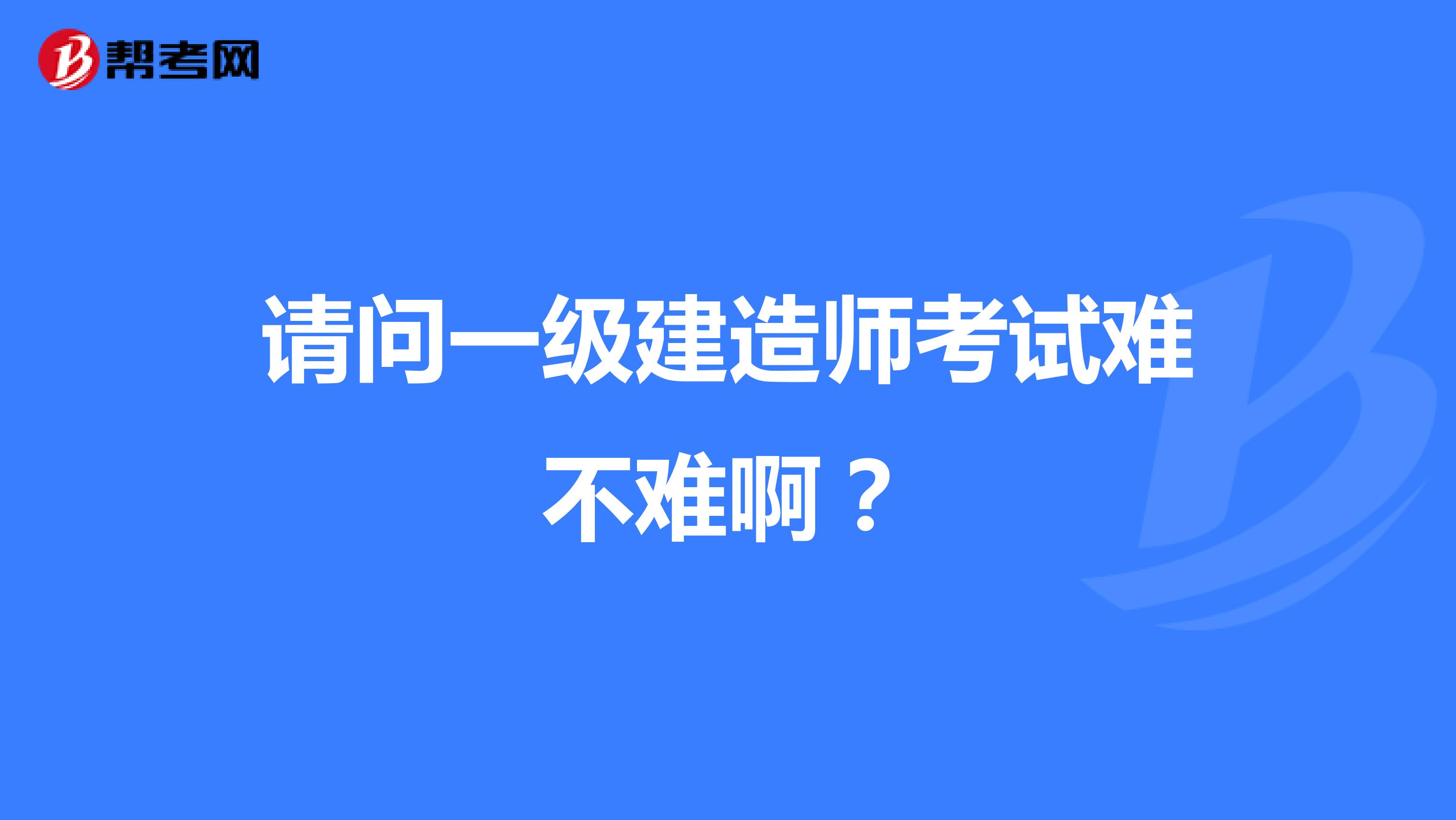 请问一级建造师考试难不难啊?