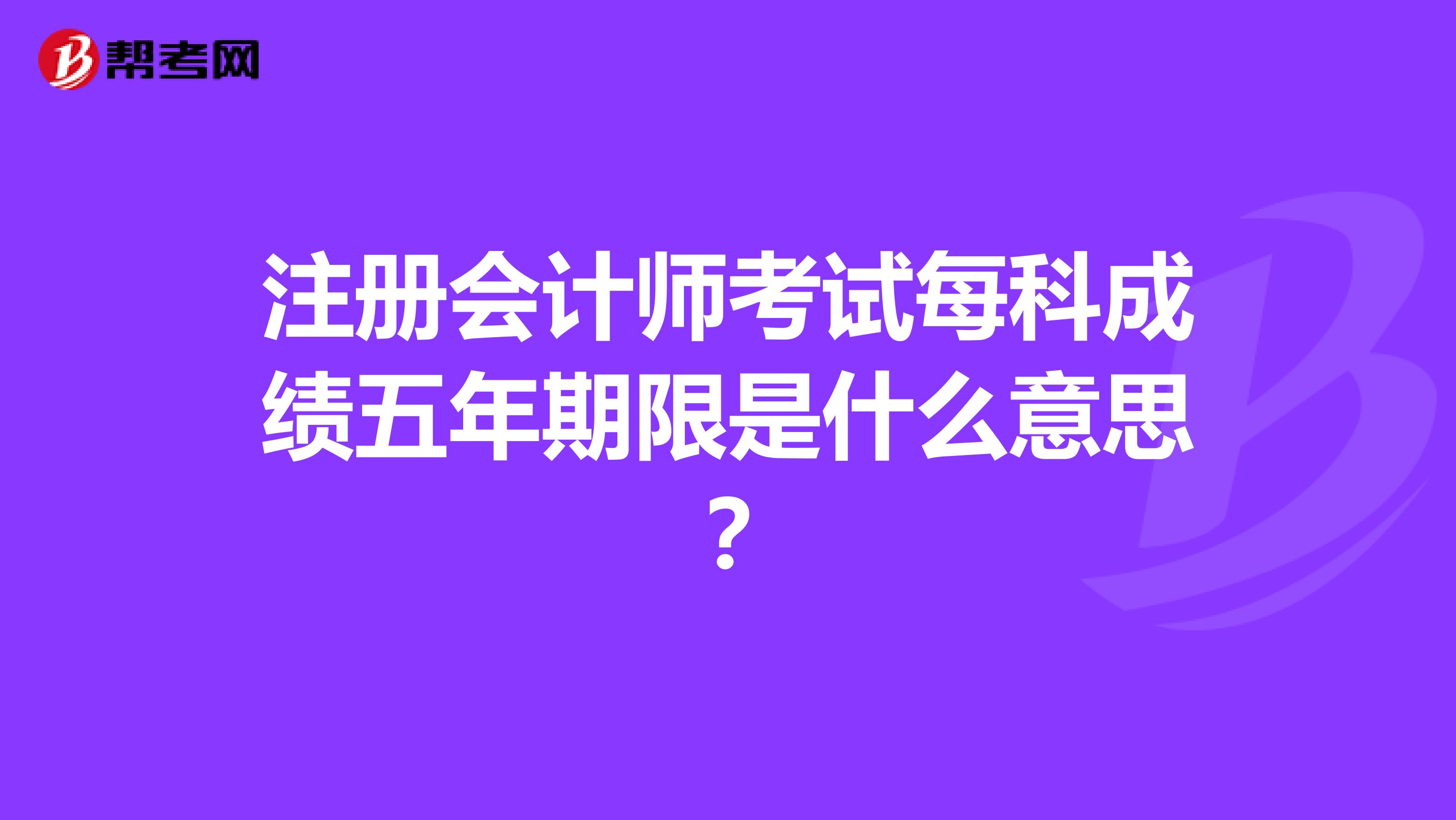 注冊會計師考試每科成績五年期限是什么意思?