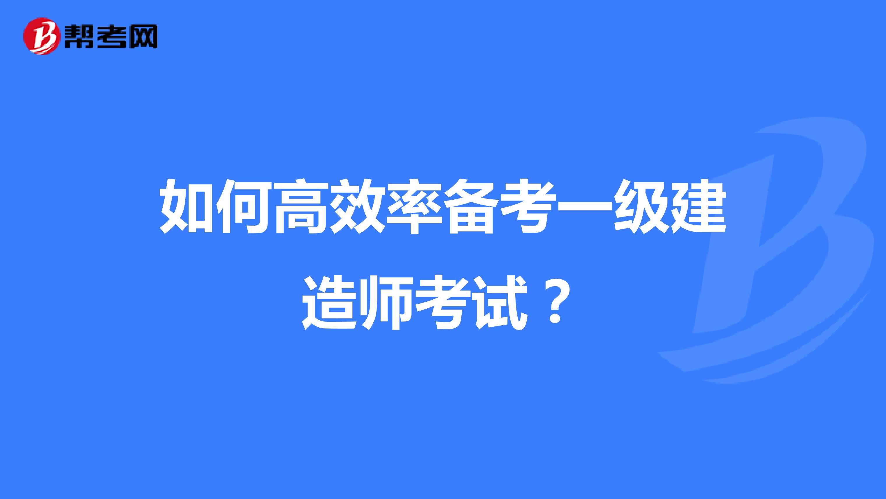 如何高效率备考一级建造师考试？