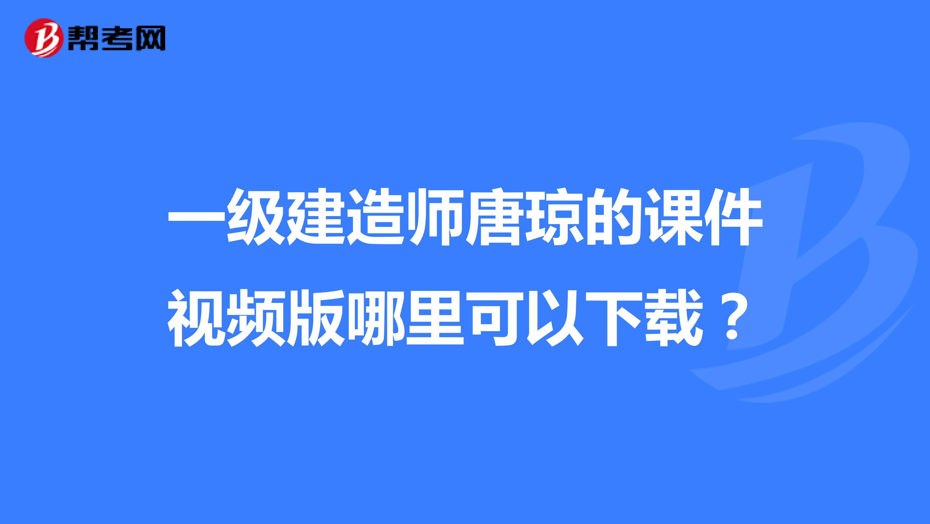 一级建造师唐琼的课件视频版哪里可以下载？