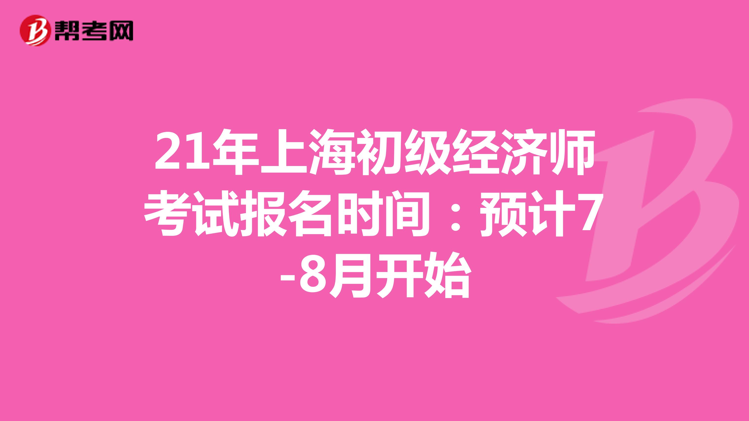 21年上海初级经济师考试报名时间：预计7-8月开始