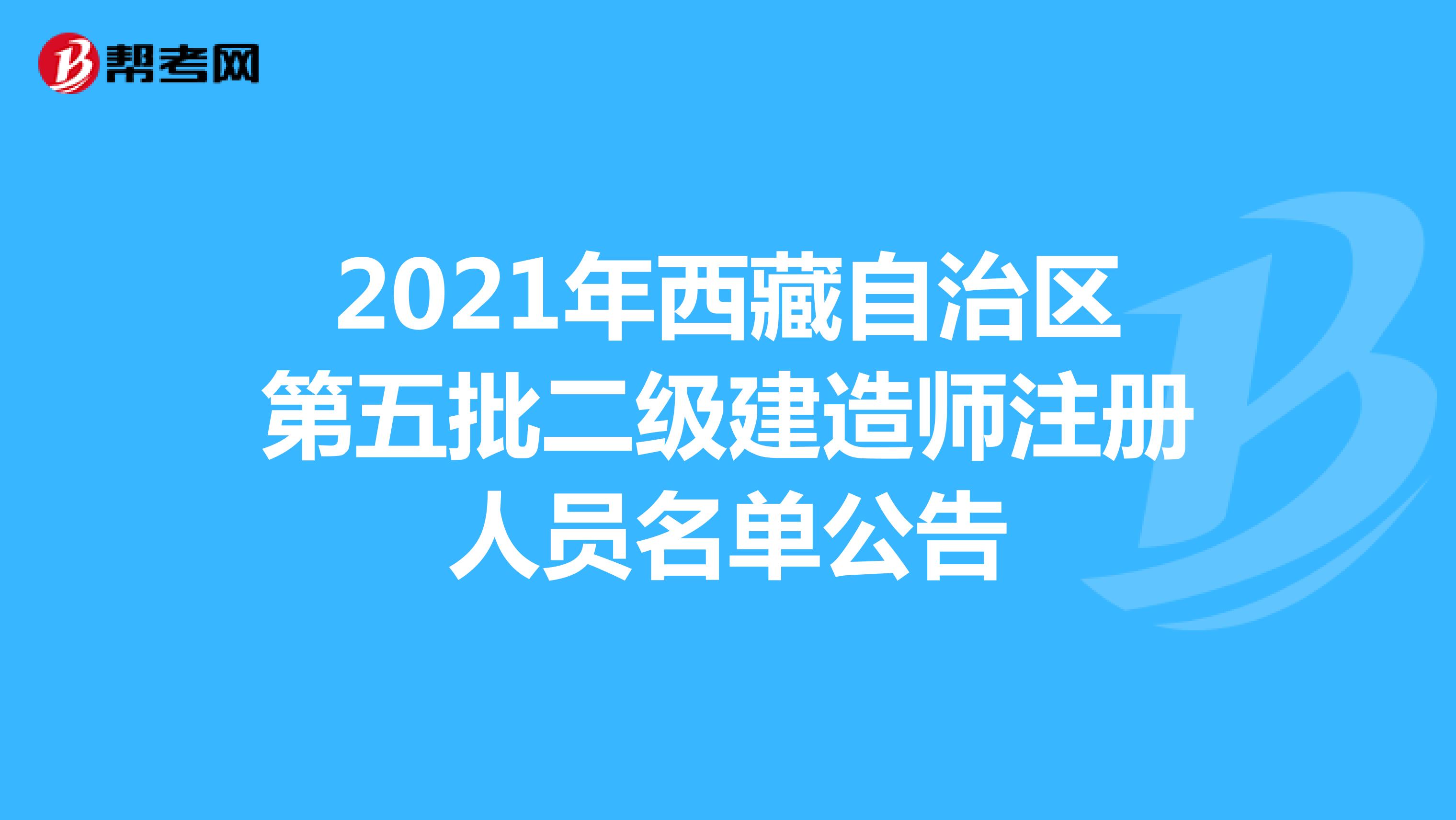 2021年西藏自治区第五批二级建造师注册人员名单公告