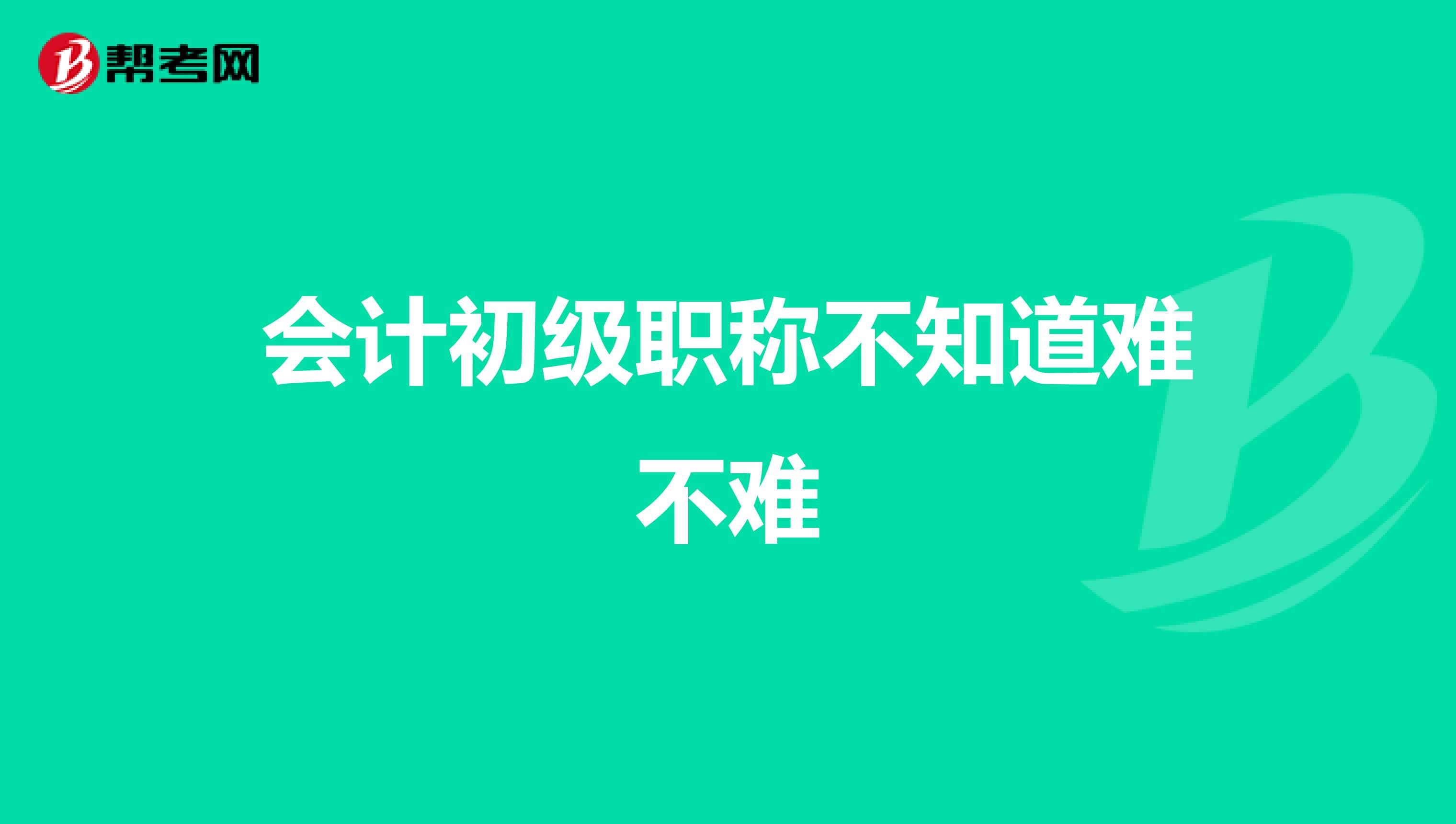 会计初级职称不知道难不难