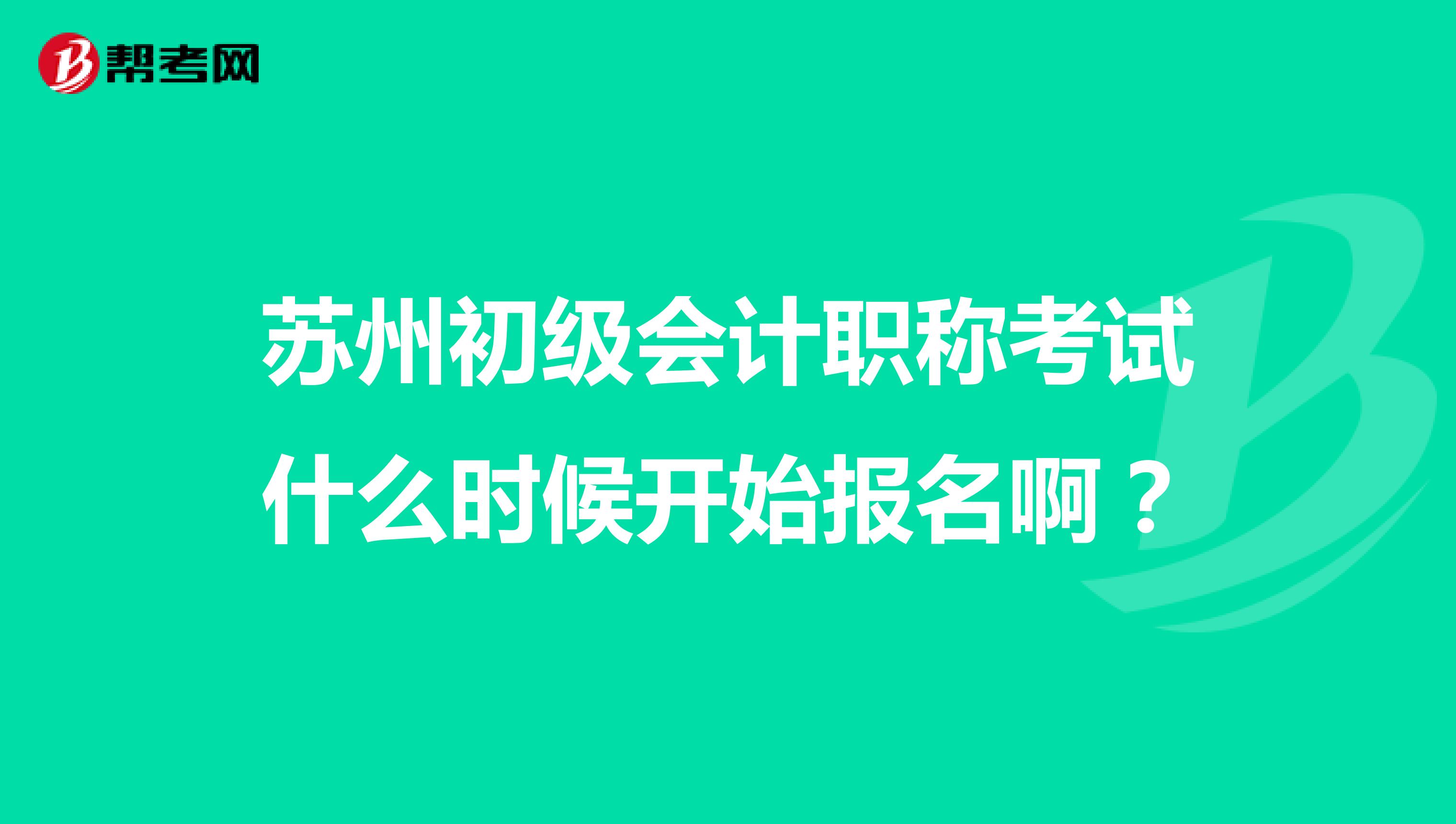 苏州初级会计职称考试什么时候开始报名啊?