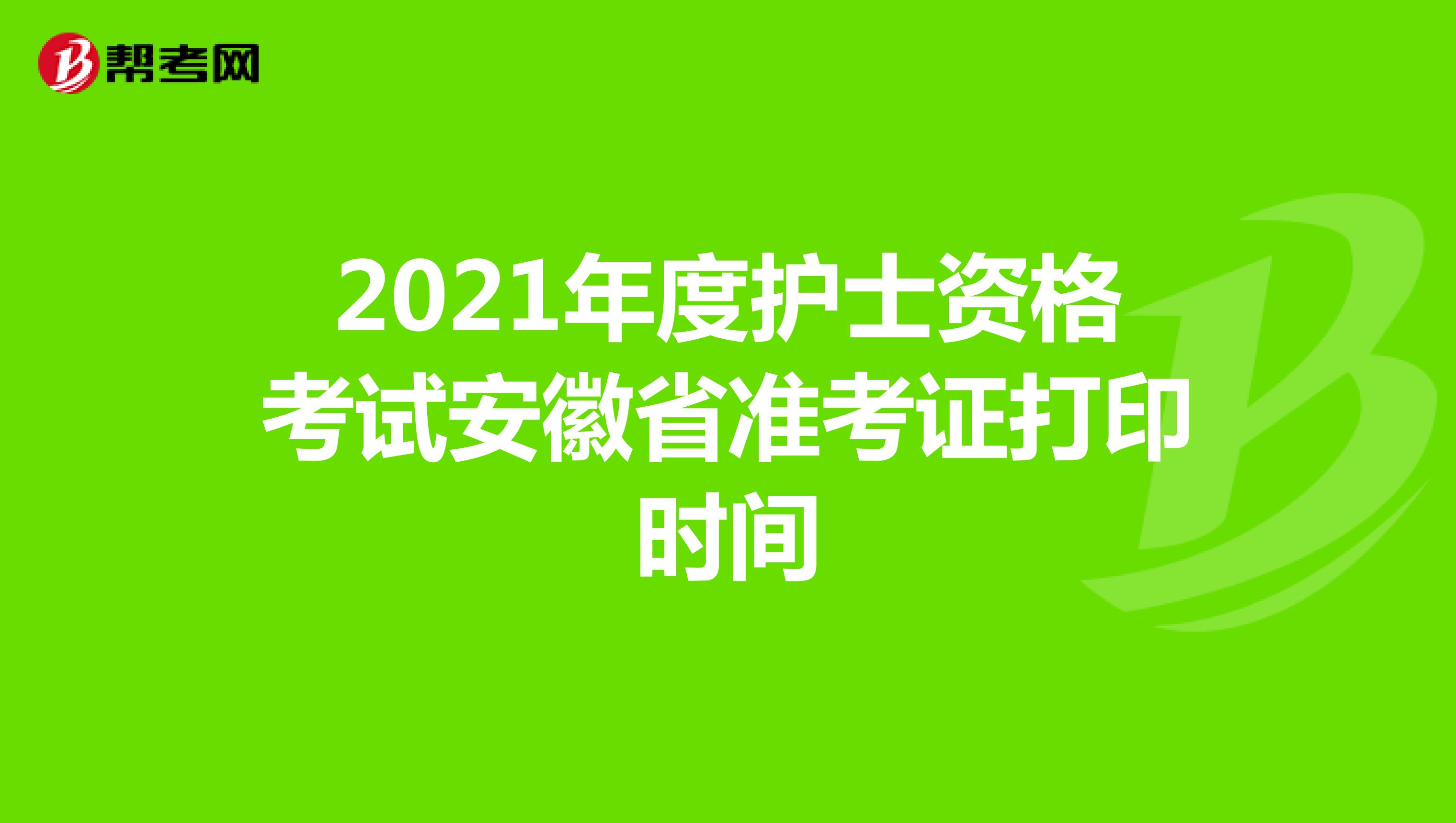 2021年度护士资格考试安徽省准考证打印时间