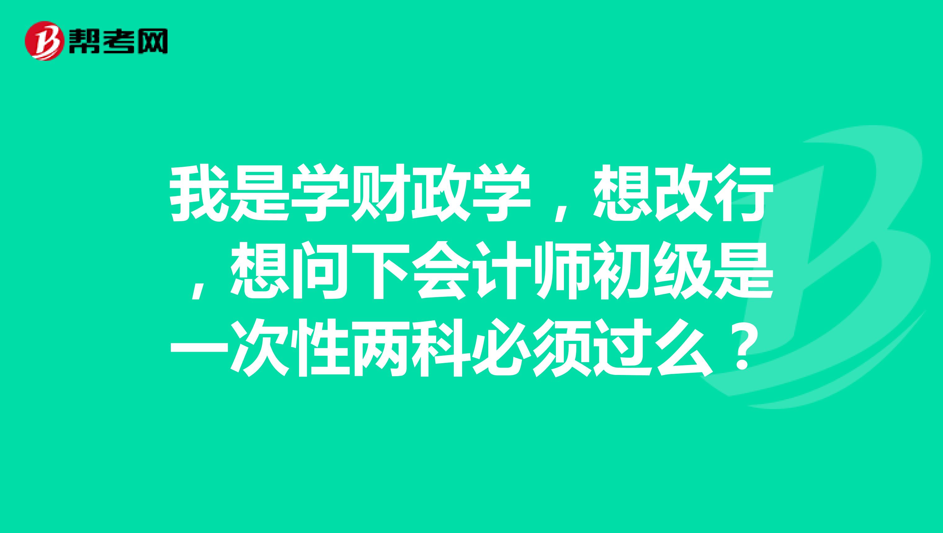 我是學(xué)財(cái)政學(xué)，想改行，想問(wèn)下會(huì)計(jì)師初級(jí)是一次性兩科必須過(guò)么？