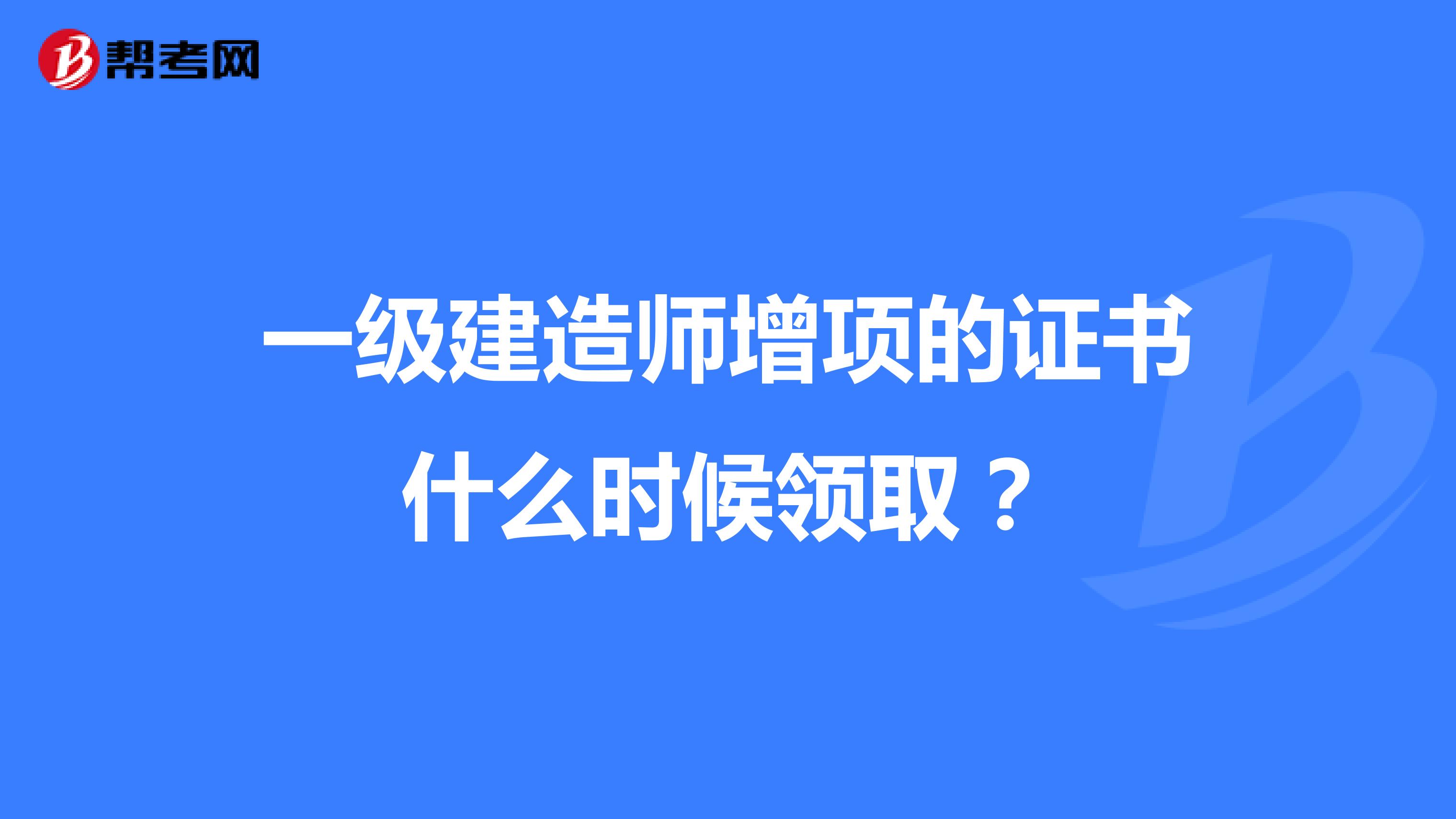 一级建造师增项的证书什么时候领取?