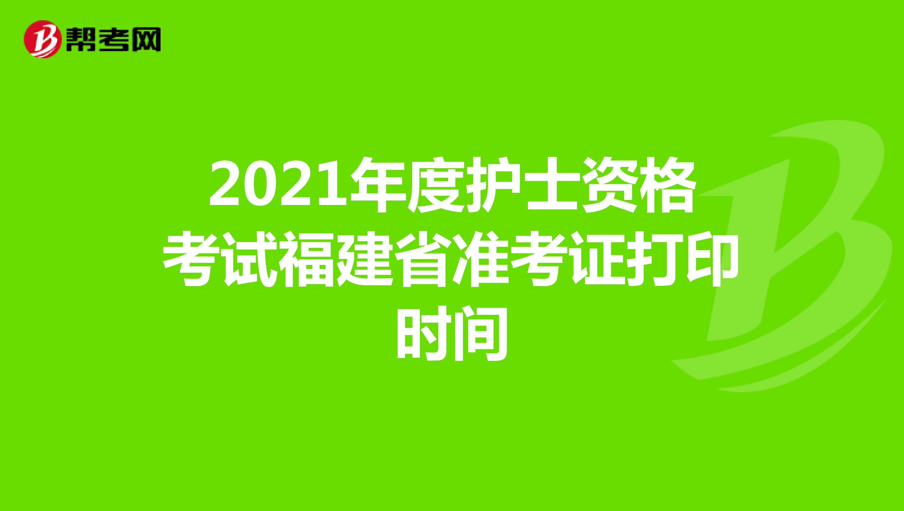 2021年度护士资格考试福建省准考证打印时间
