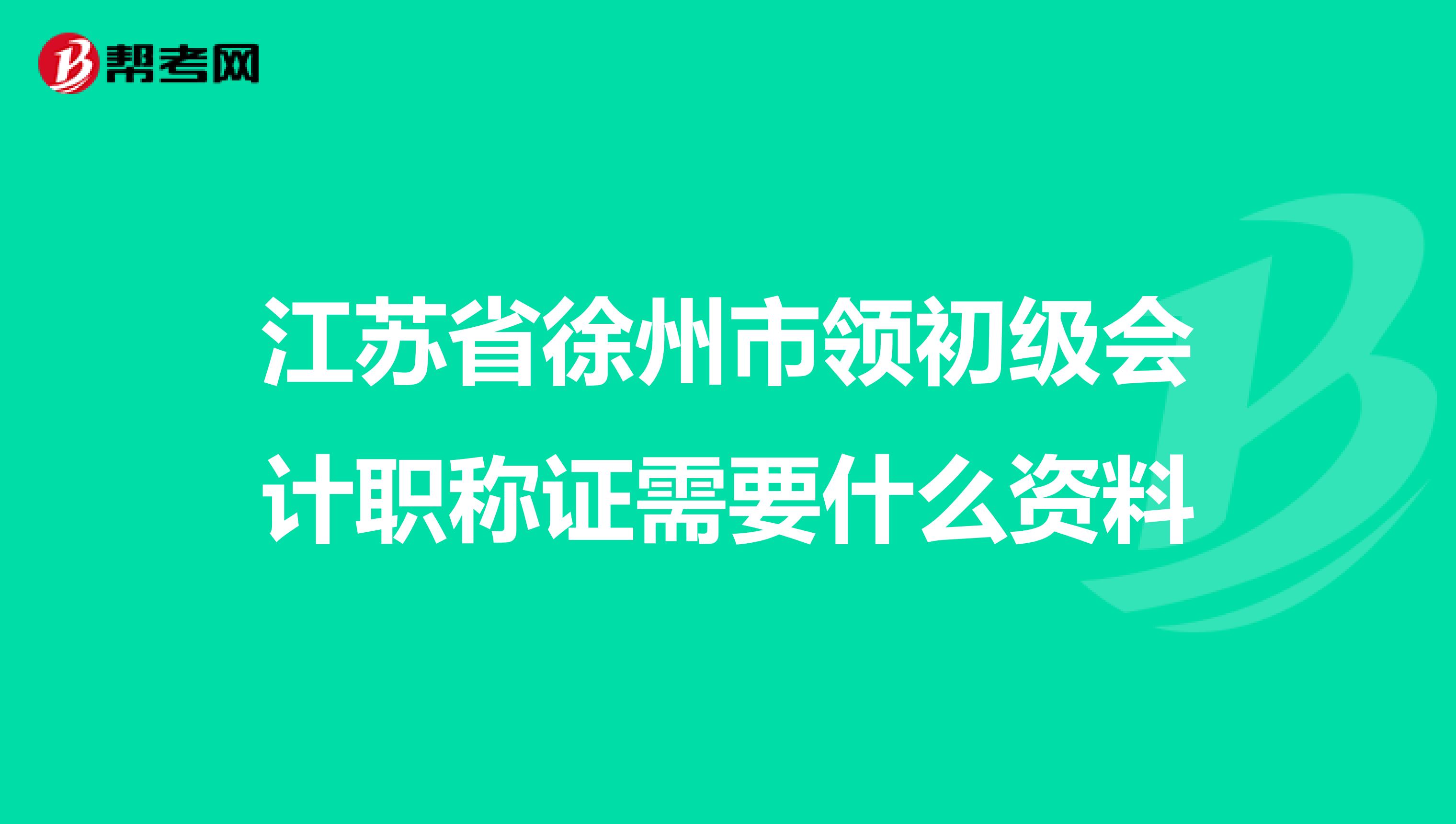 江苏省徐州市领初级会计职称证需要什么资料