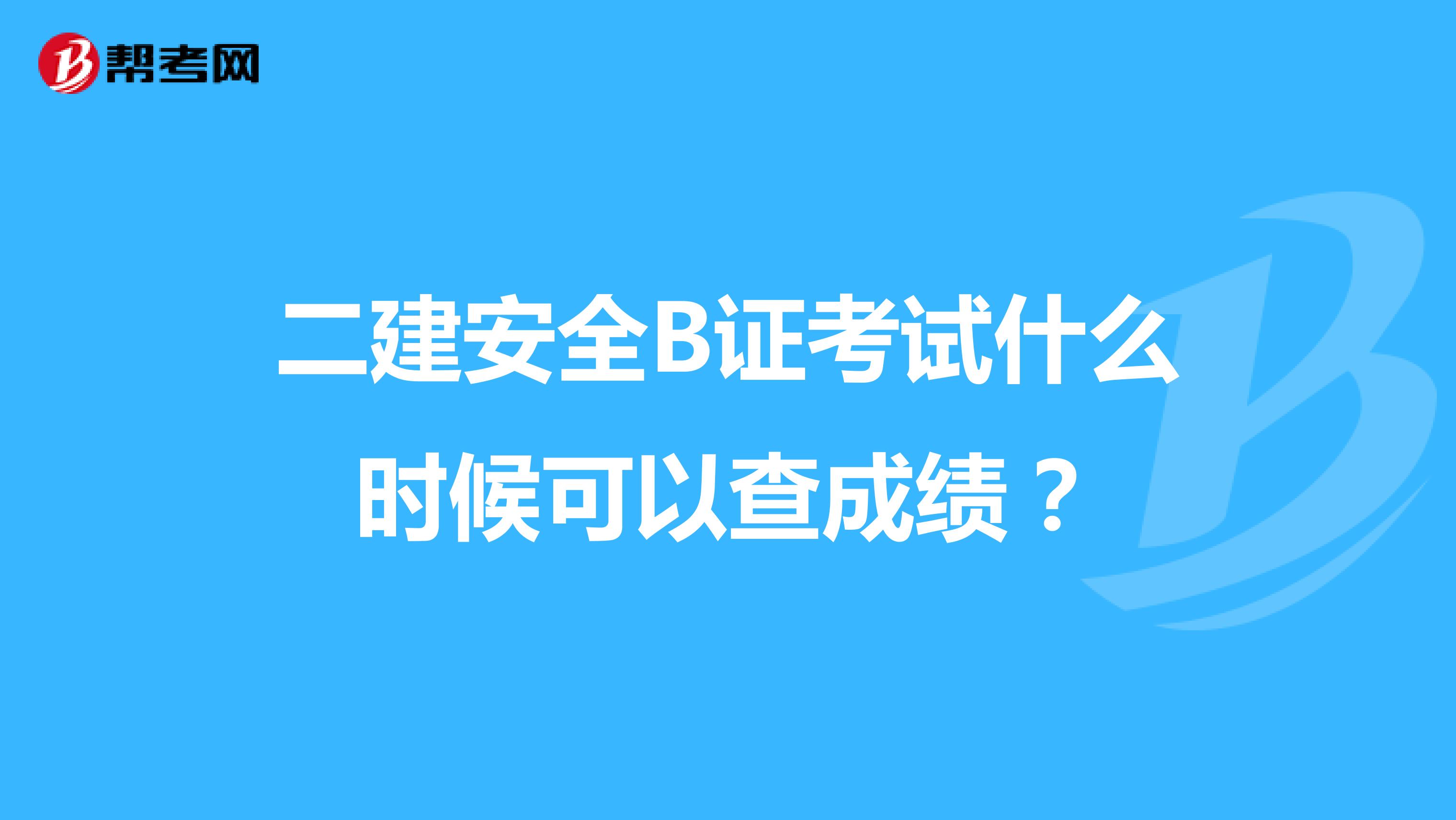 二建安全B证考试什么时候可以查成绩？