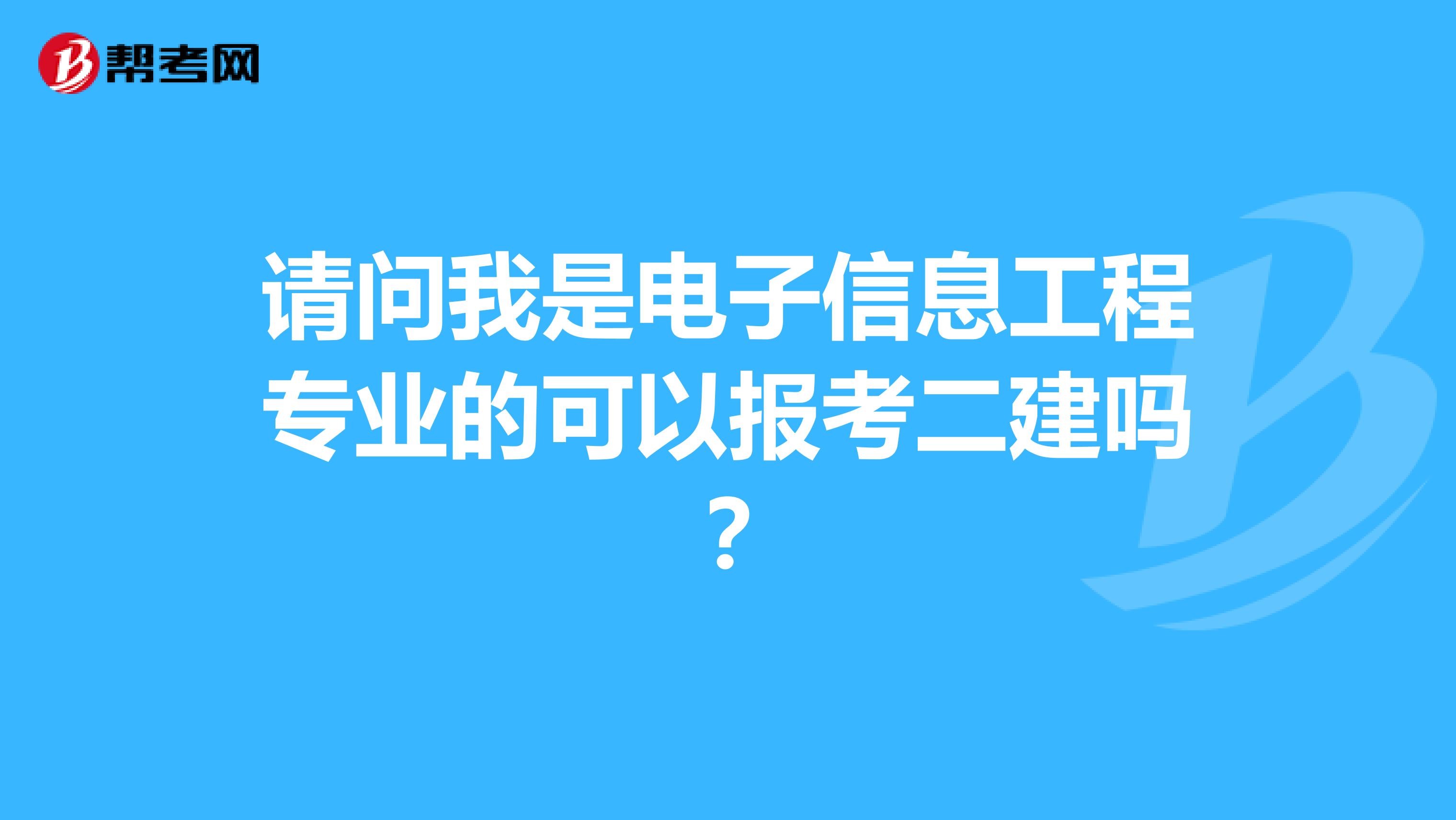 请问我是电子信息工程专业的可以报考二建吗？