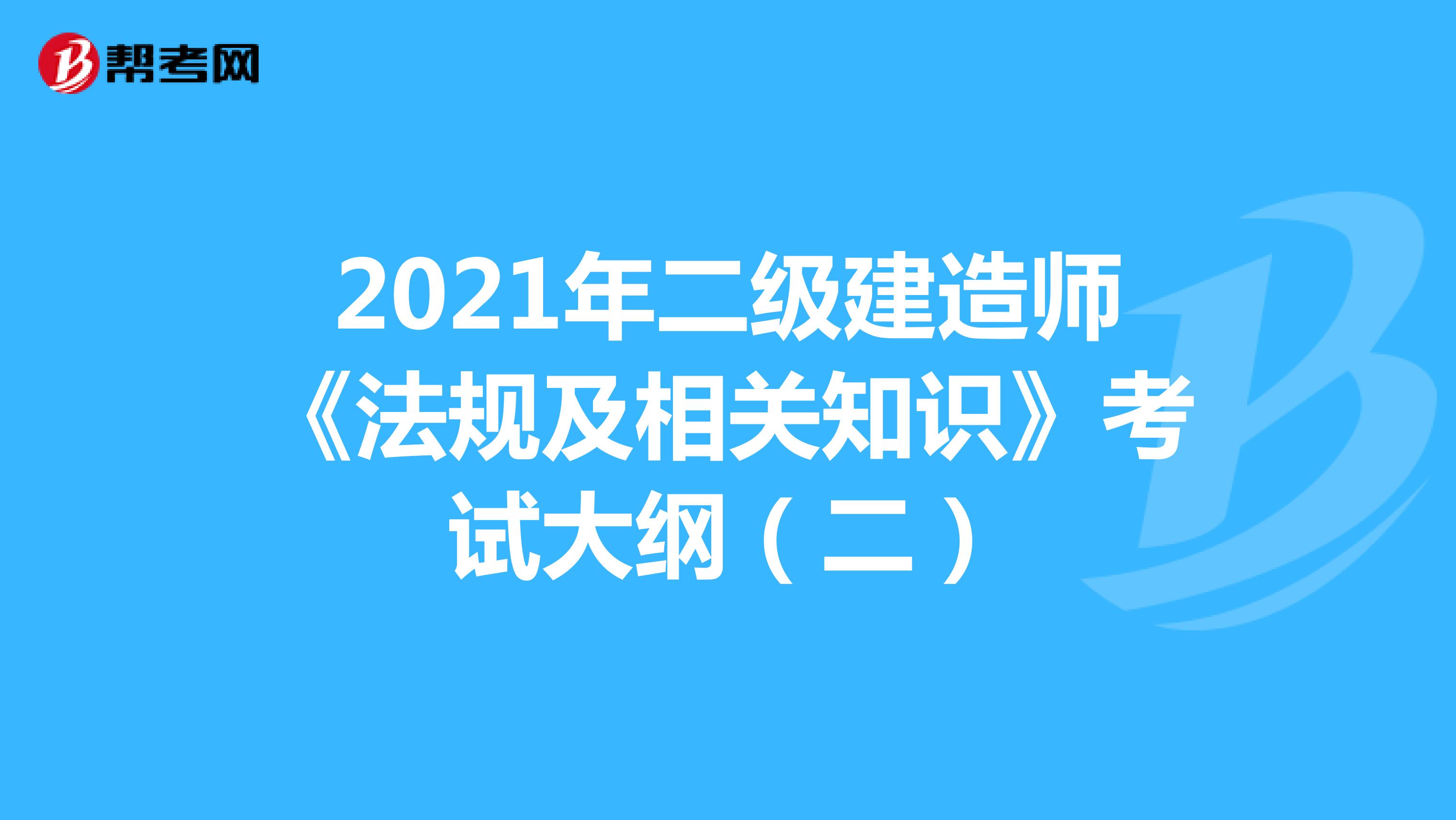 2021年二级建造师《法规及相关知识》考试大纲（二）