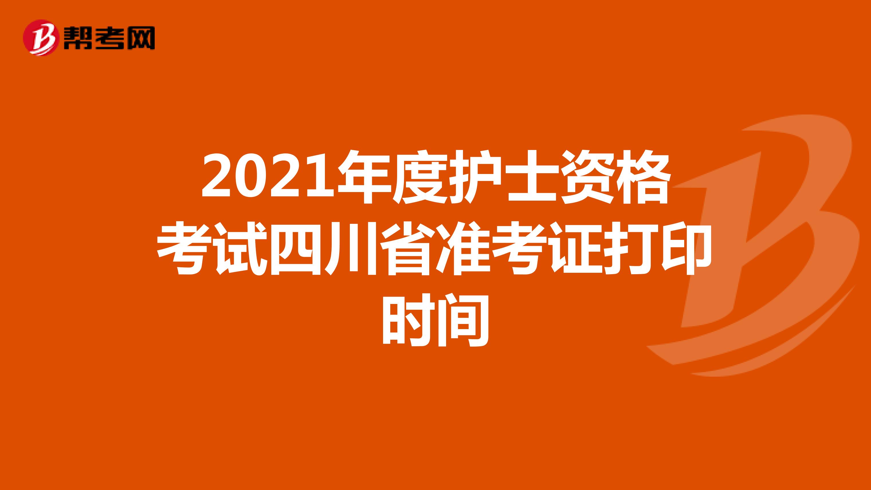 2021年度护士资格考试四川省准考证打印时间