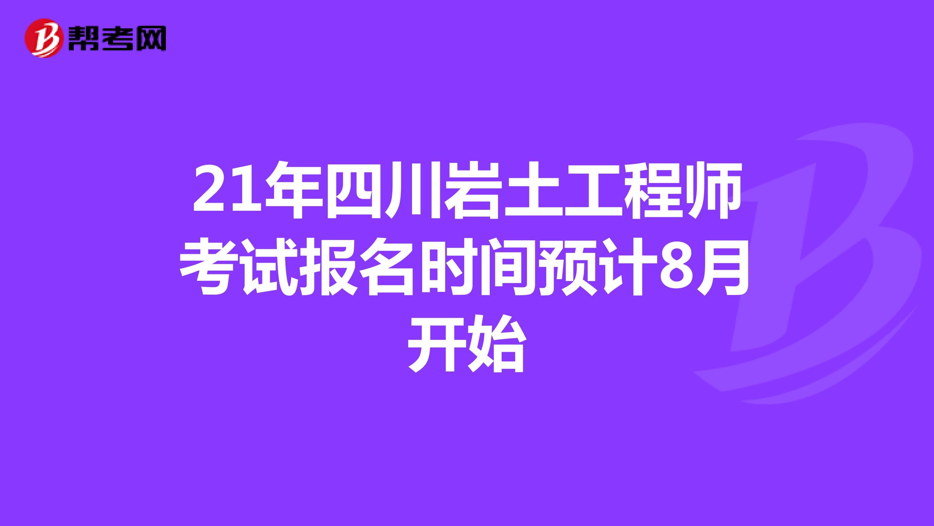21年四川岩土工程师考试报名时间预计8月开始