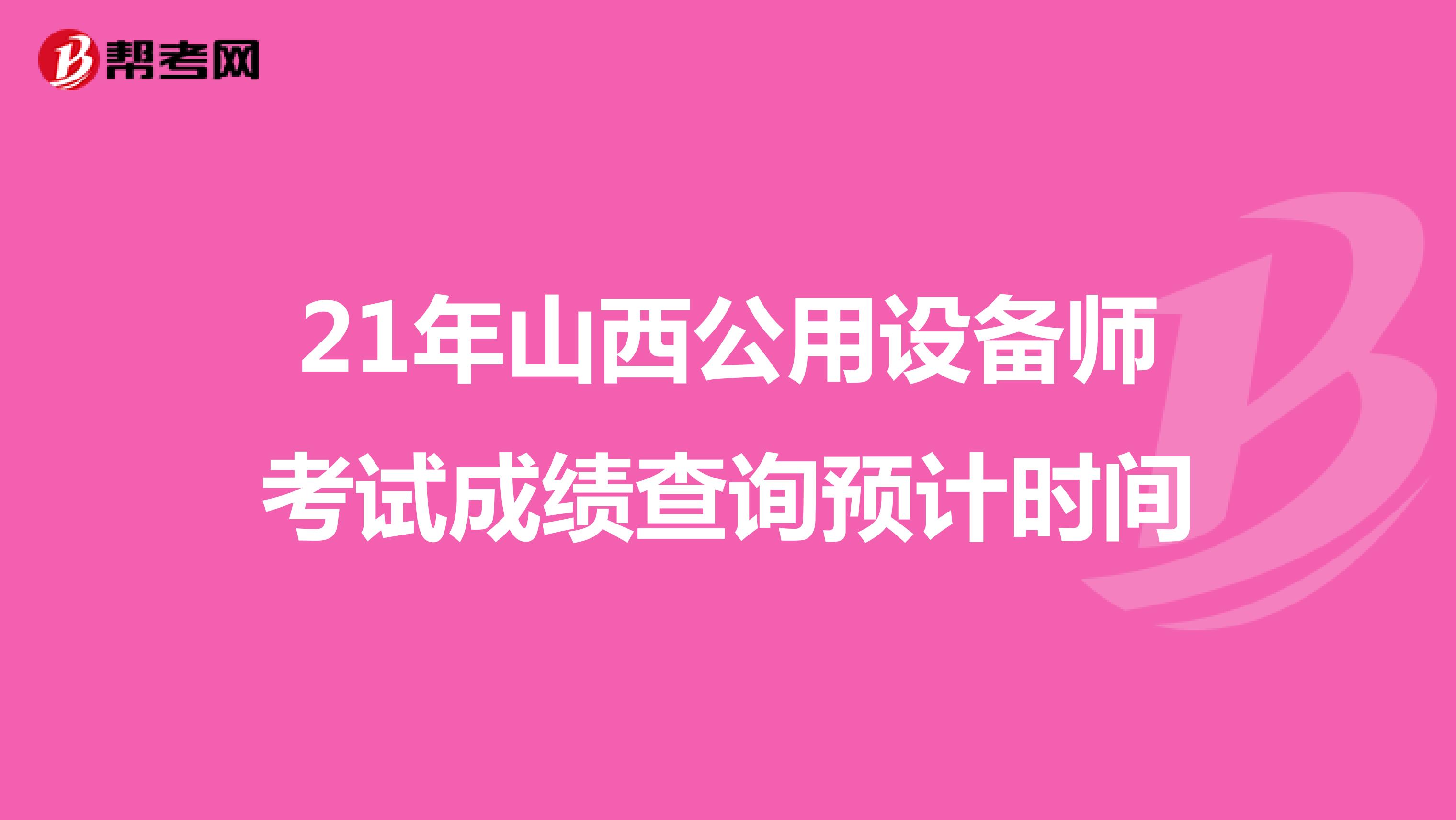 21年山西公用设备师考试成绩查询预计时间