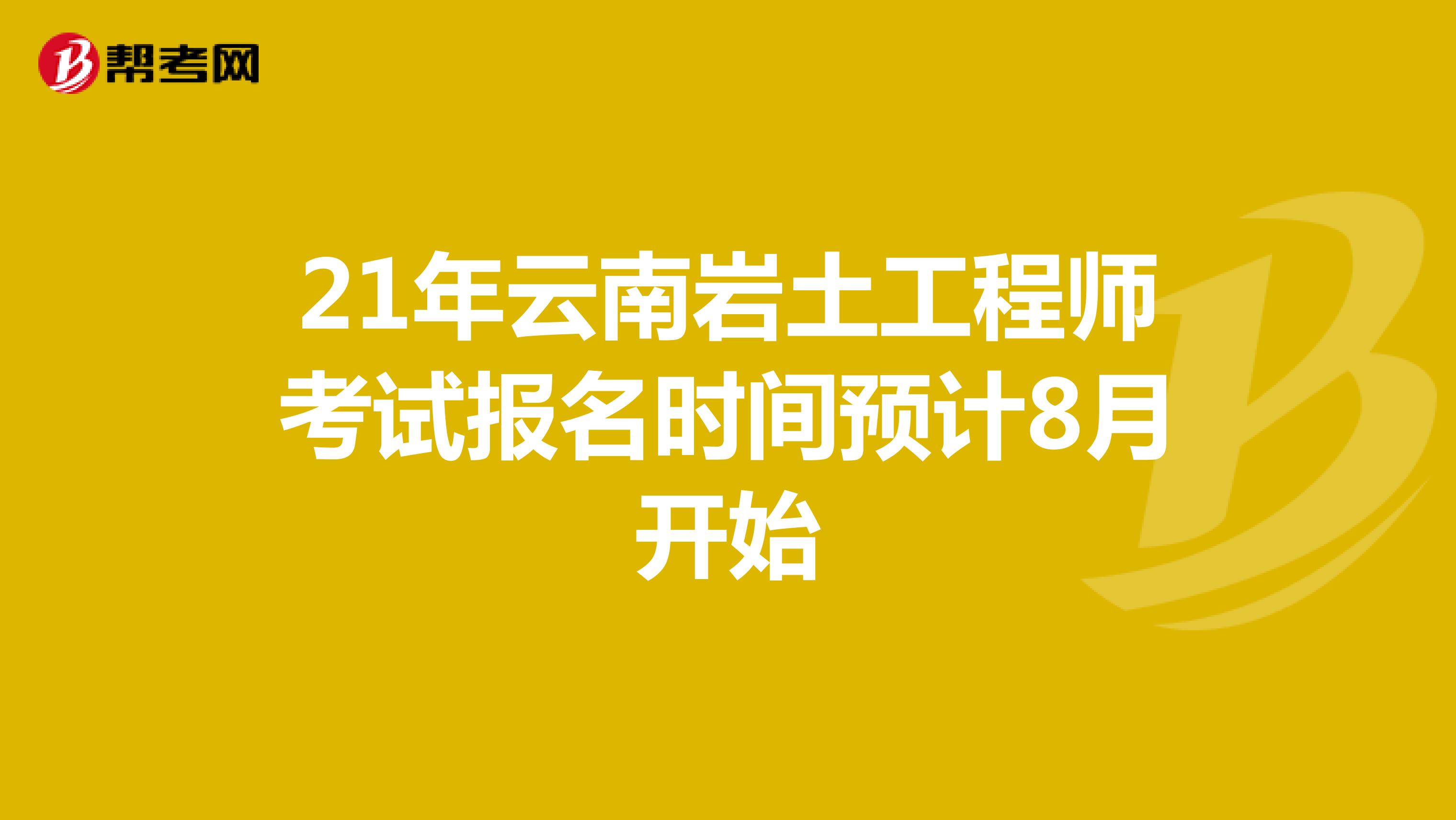 21年云南岩土工程师考试报名时间预计8月开始