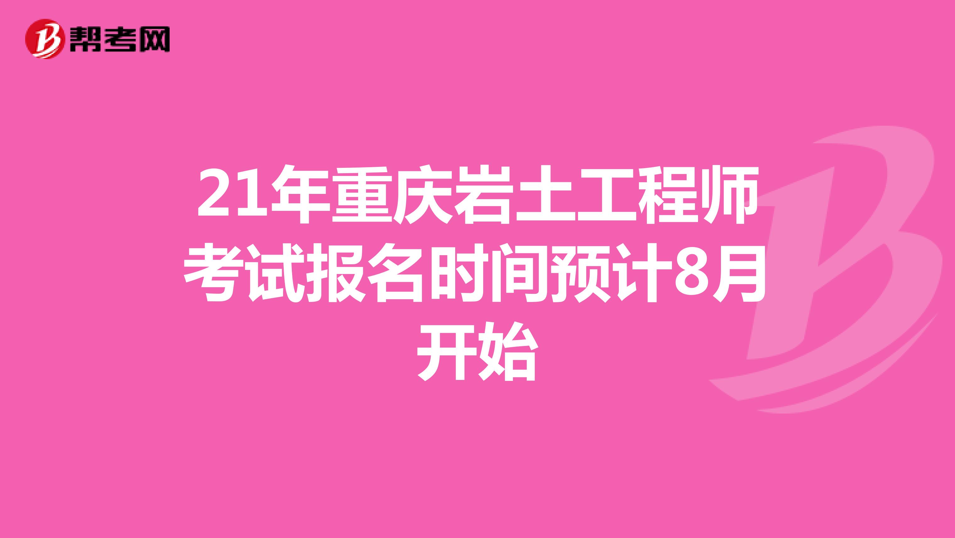 21年重庆岩土工程师考试报名时间预计8月开始