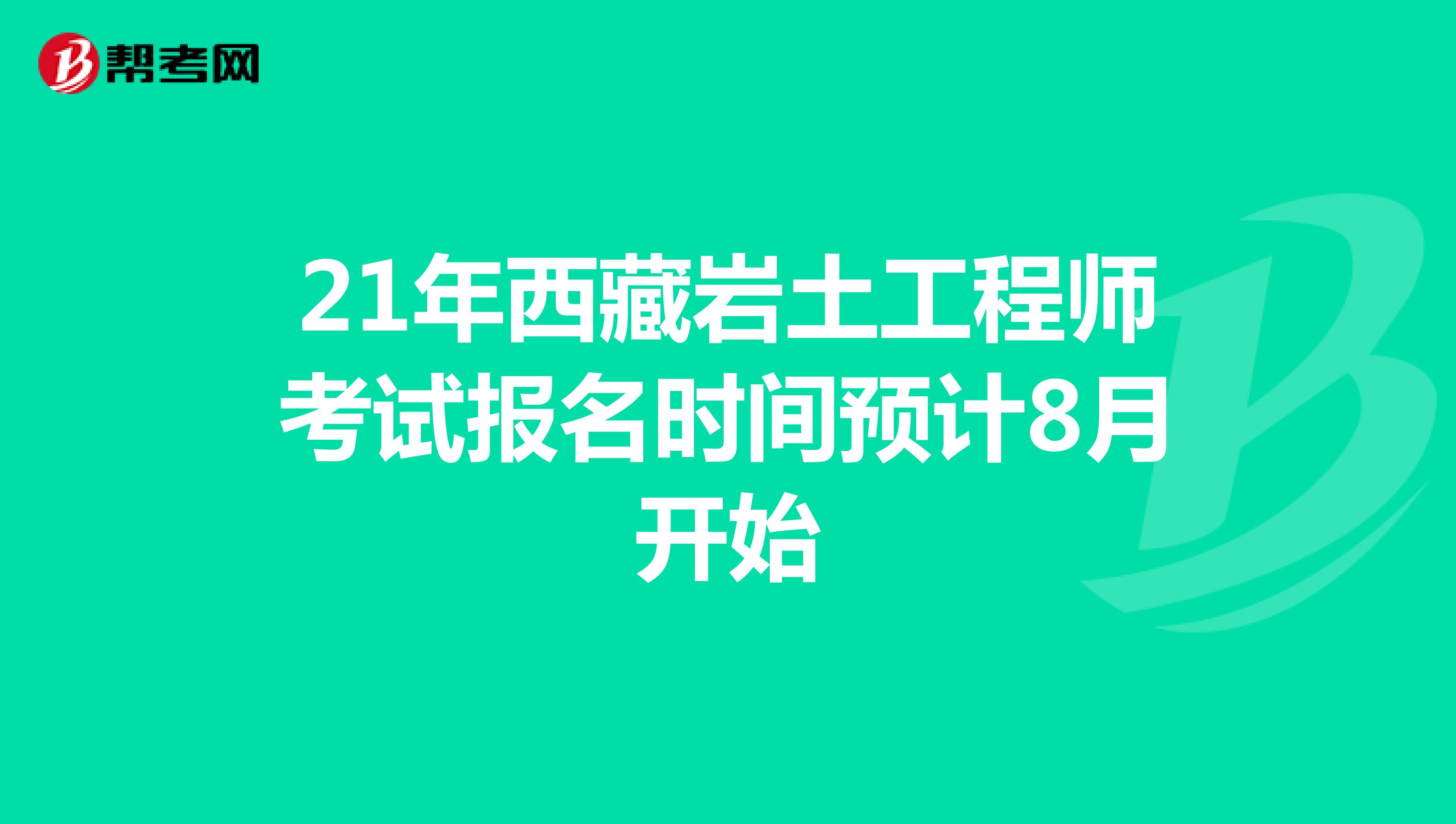 21年西藏岩土工程师考试报名时间预计8月开始