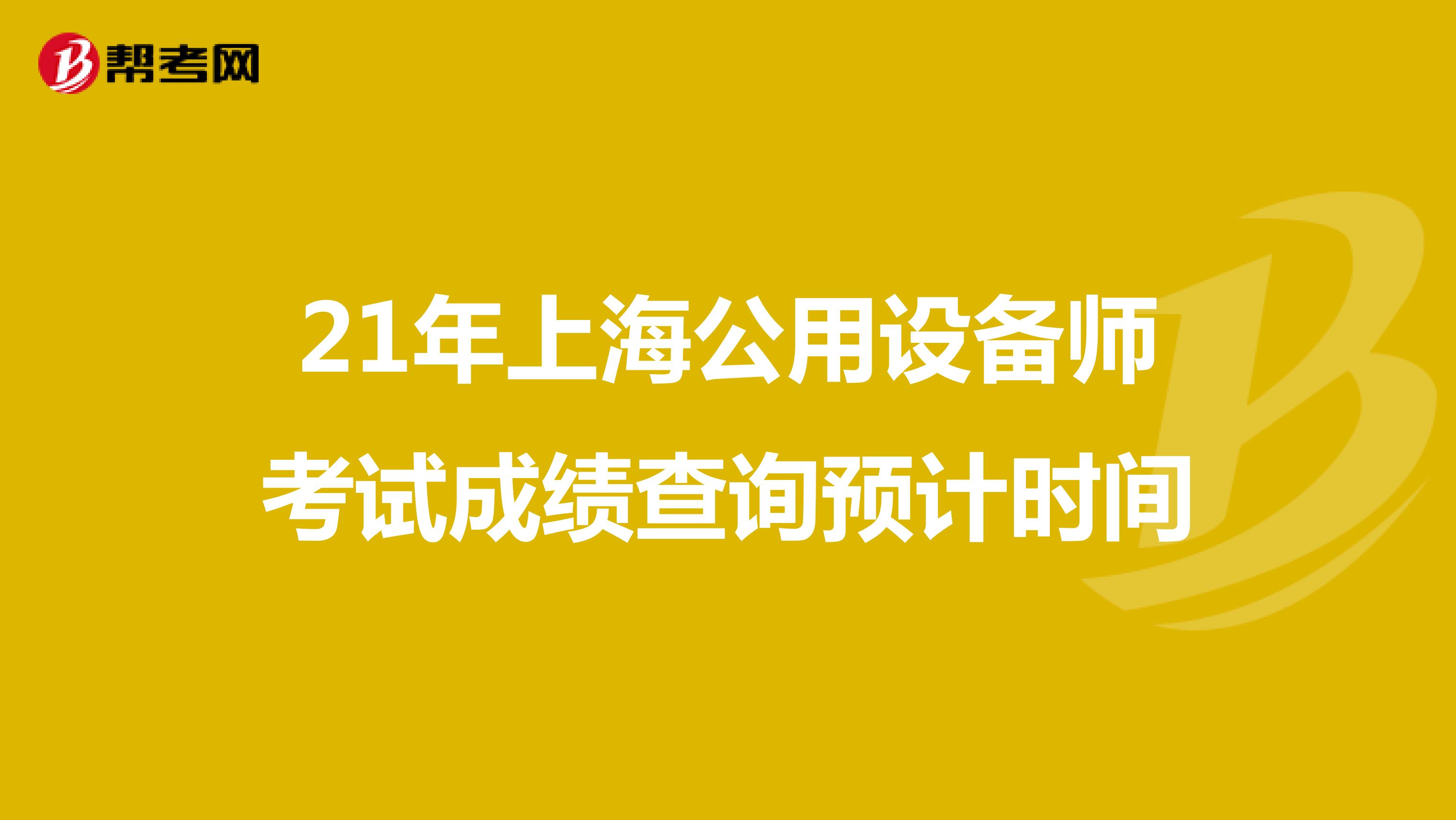 21年上海公用设备师考试成绩查询预计时间