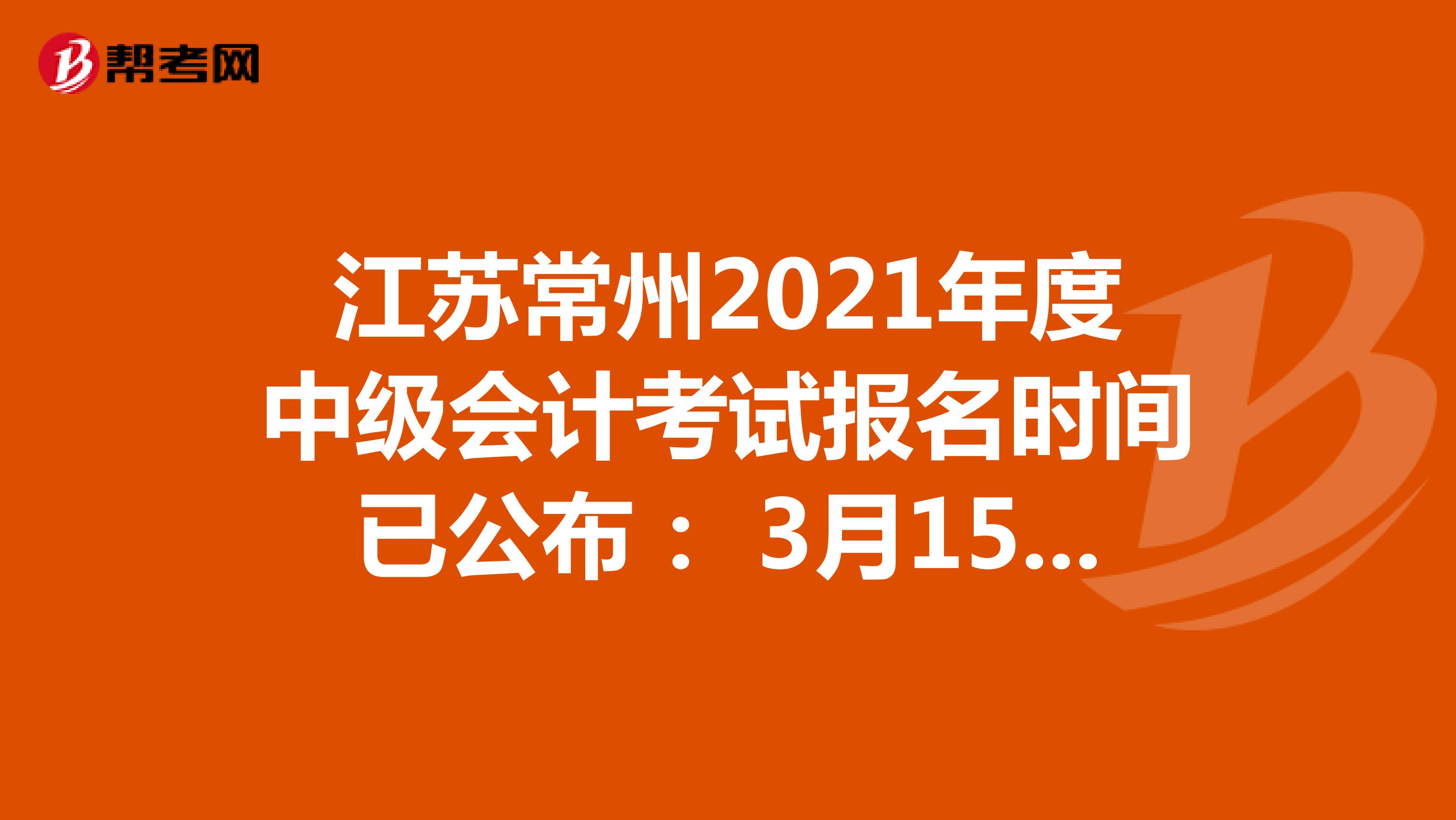 江苏常州2021年度中级会计考试报名时间已公布： 3月15日-31日