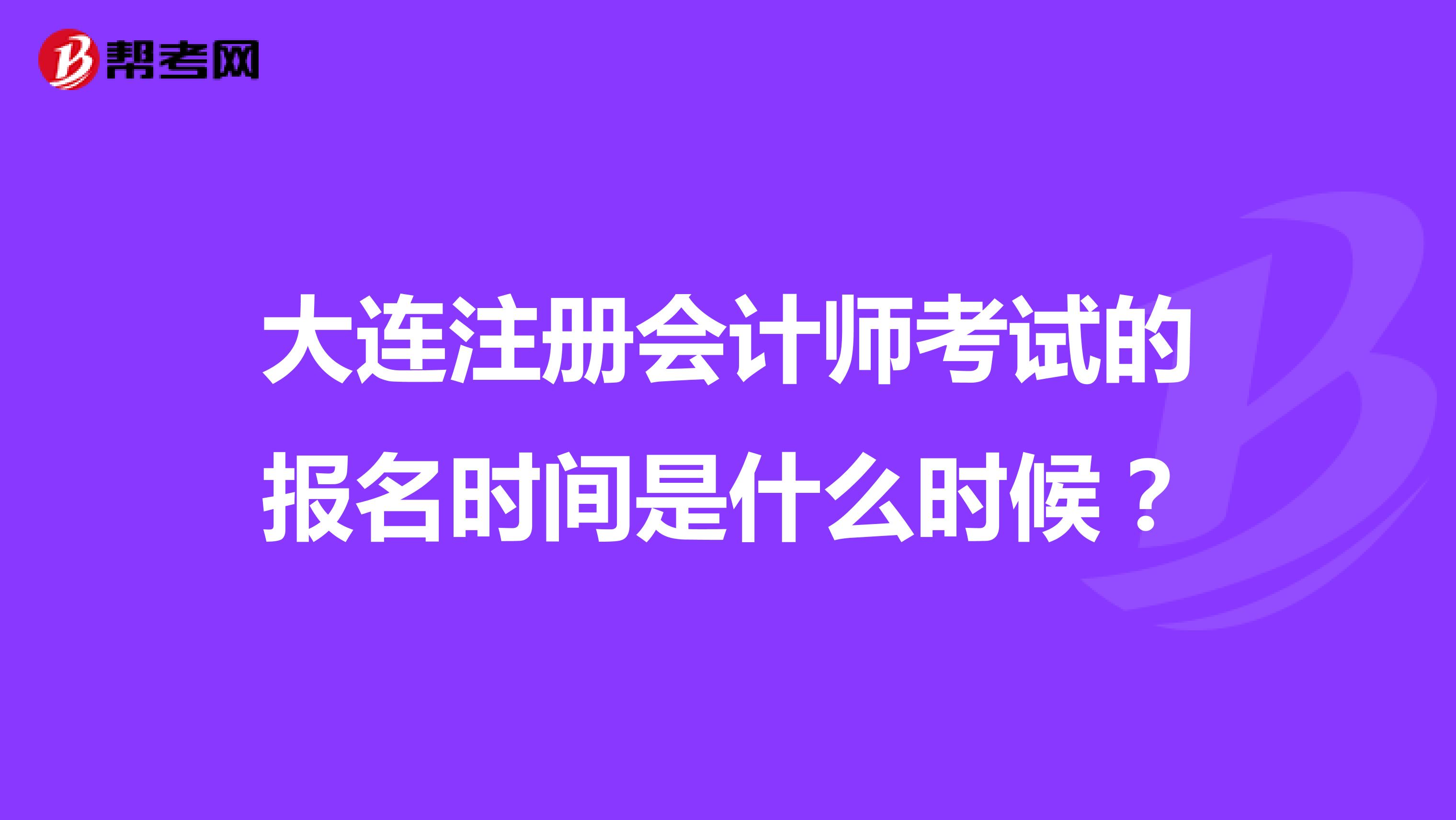 大連注冊會計師考試的報名時間是什么時候？