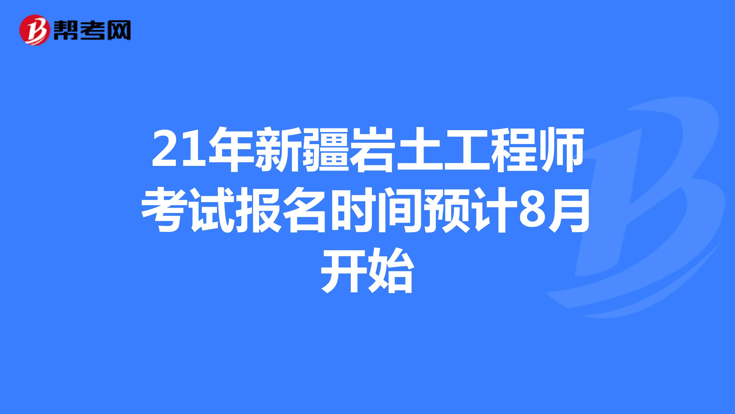 21年新疆岩土工程师考试报名时间预计8月开始