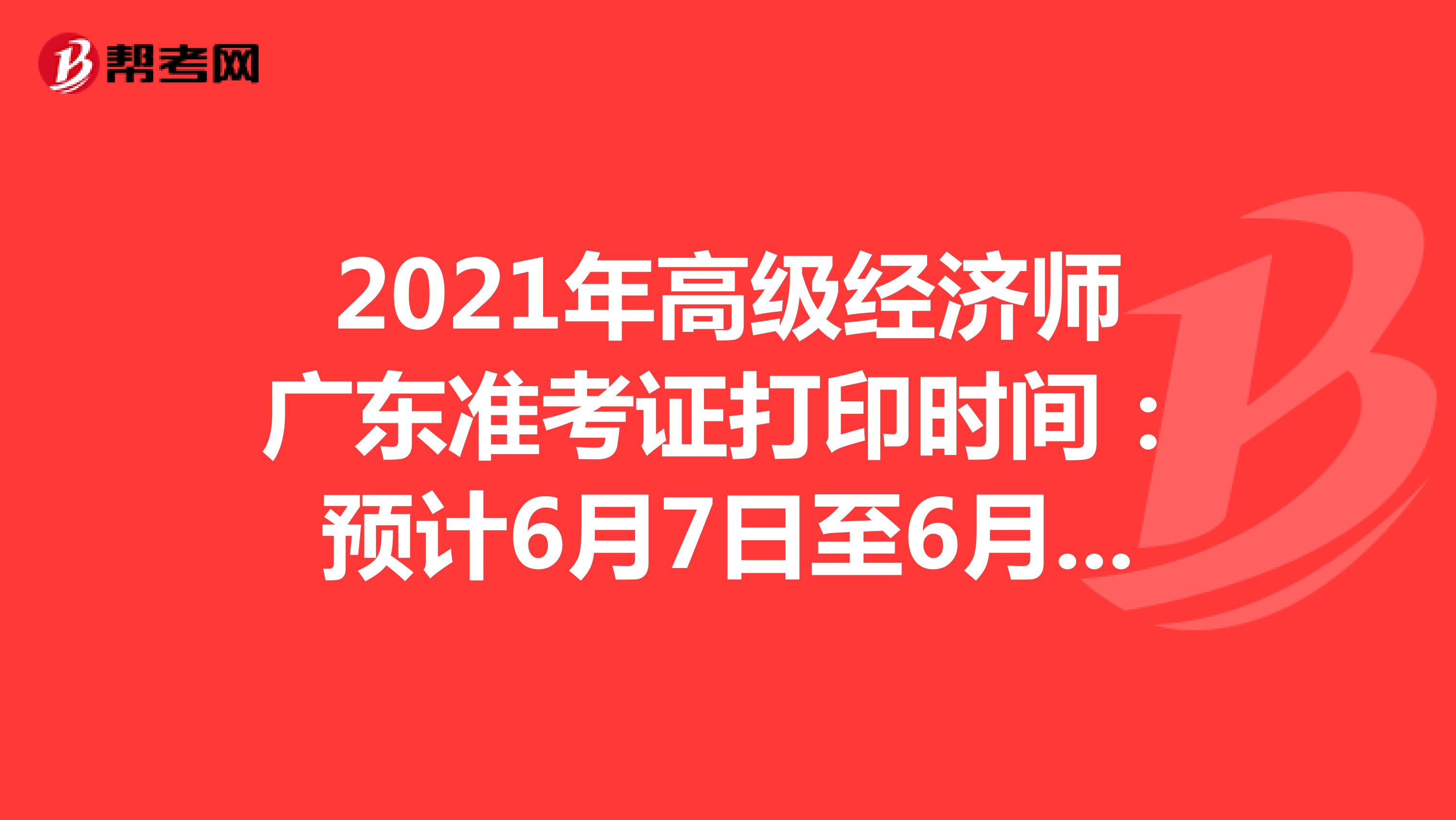2021年高级经济师广东准考证打印时间：预计6月7日至6月11日