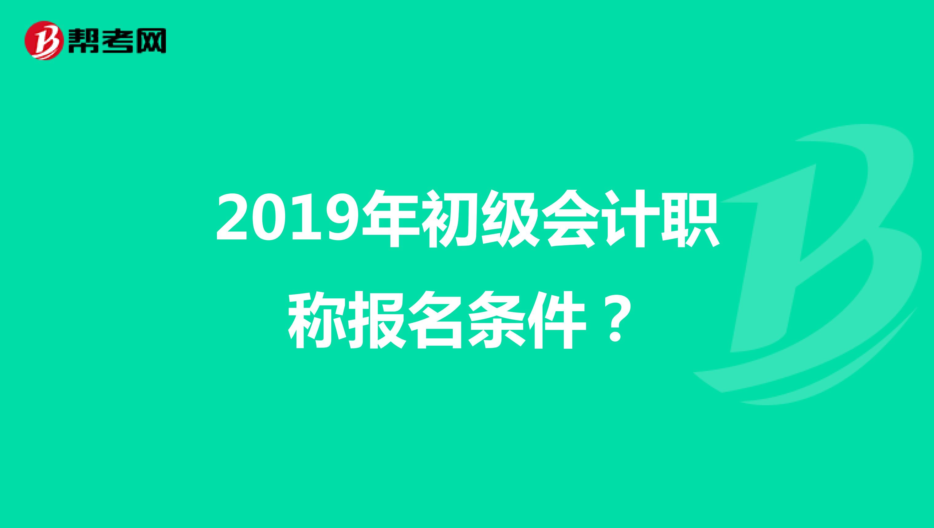 2019年初级会计职称报名条件?