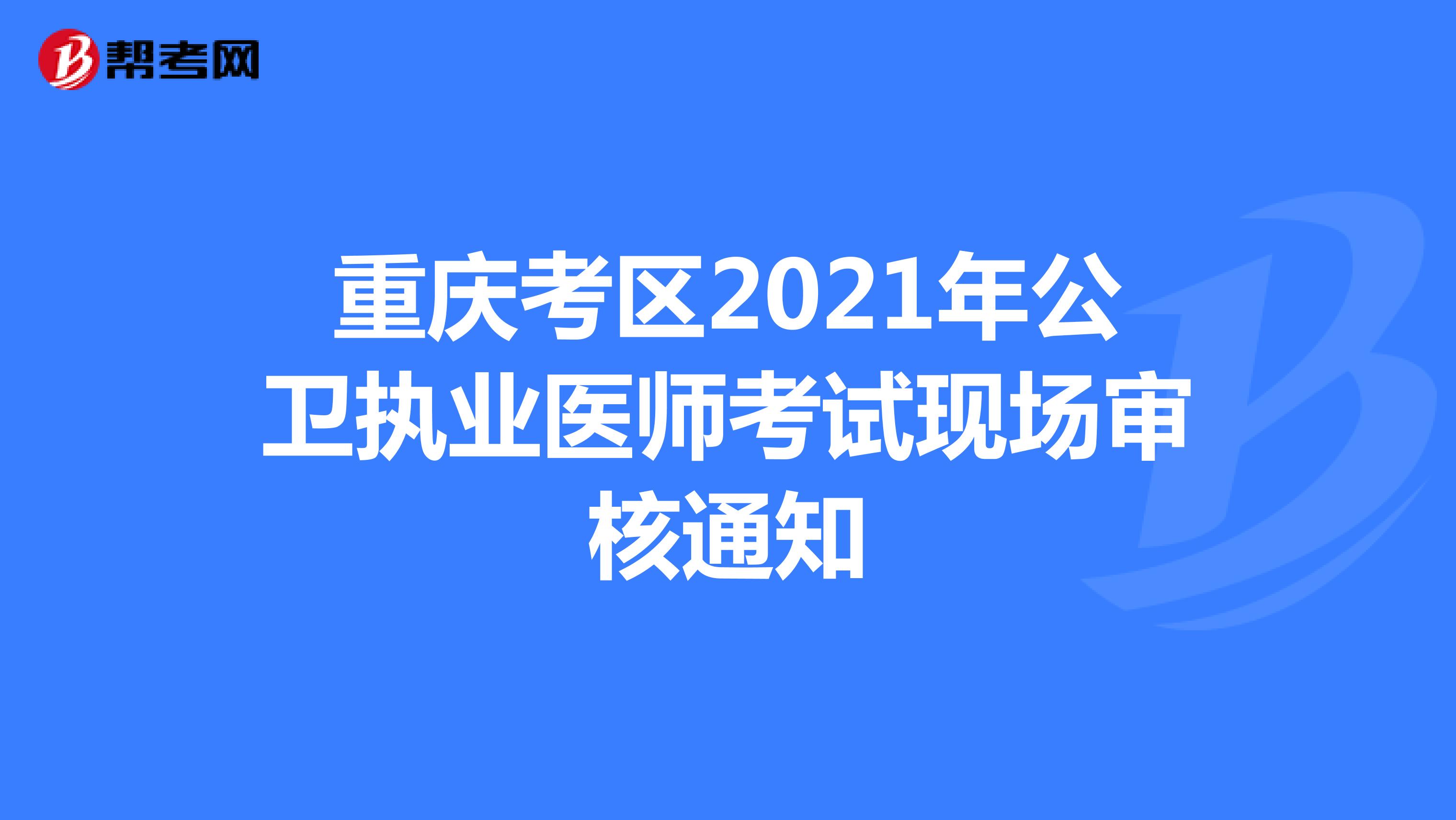 重庆考区2021年公卫执业医师考试现场审核通知