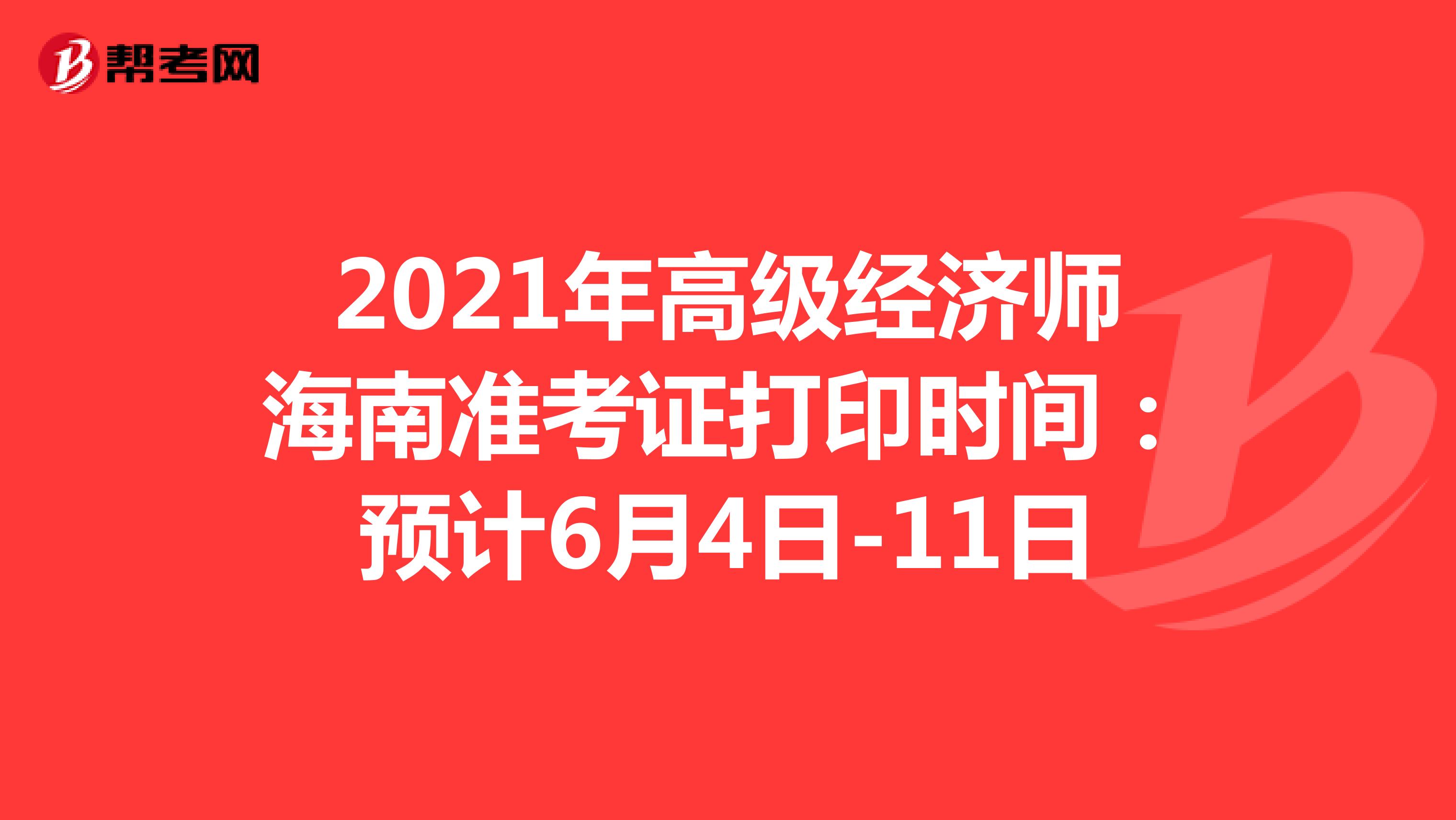 2021年高级经济师海南准考证打印时间：预计6月4日-11日