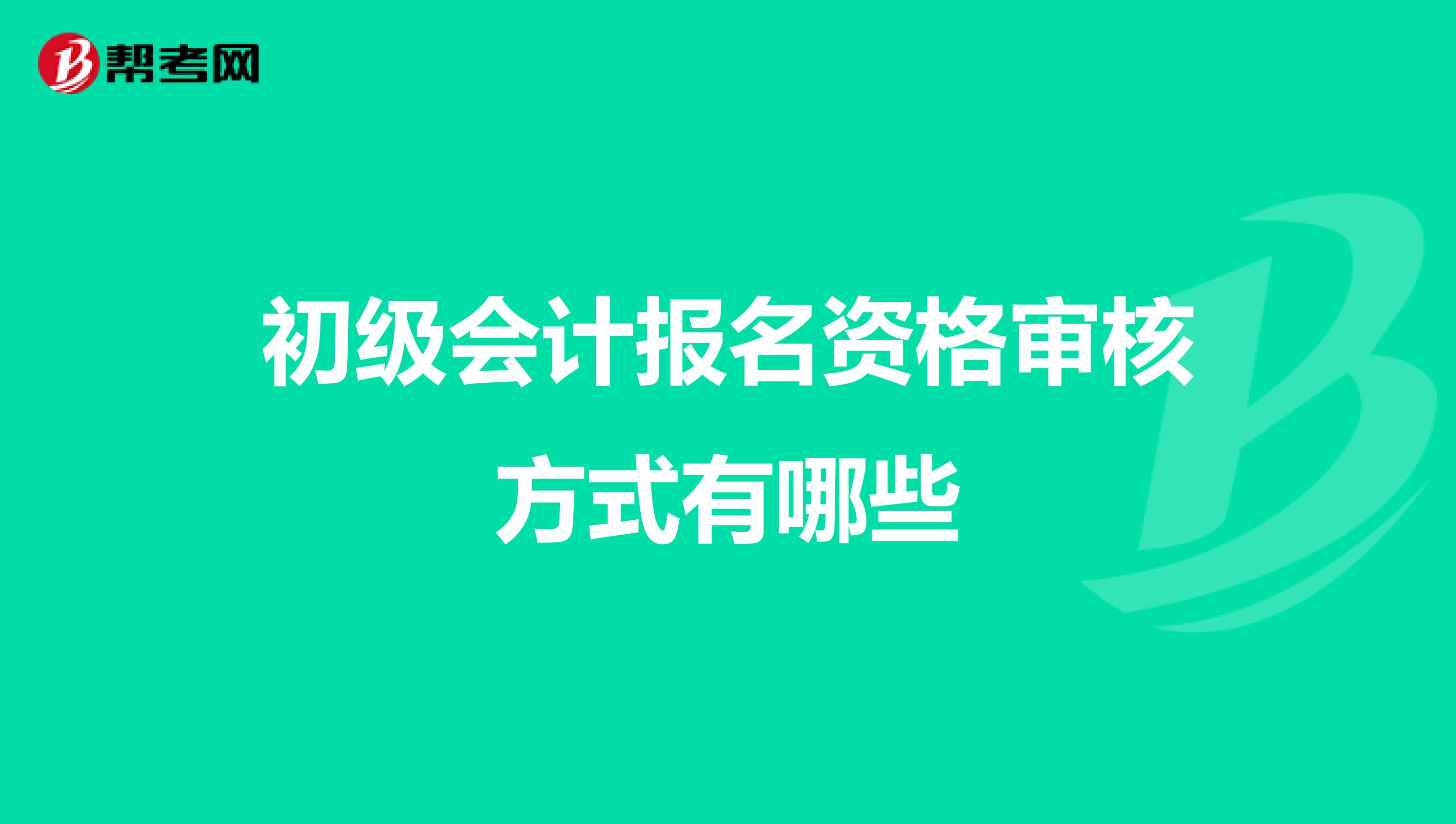 初级会计报名资格审核方式有哪些