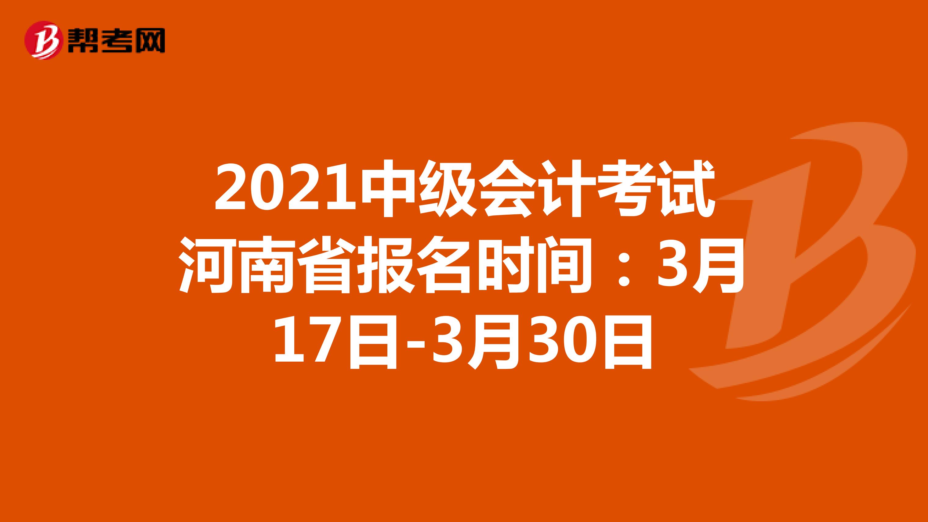 2021年河南省中级会计考试报名时间：3月17日-3月30日