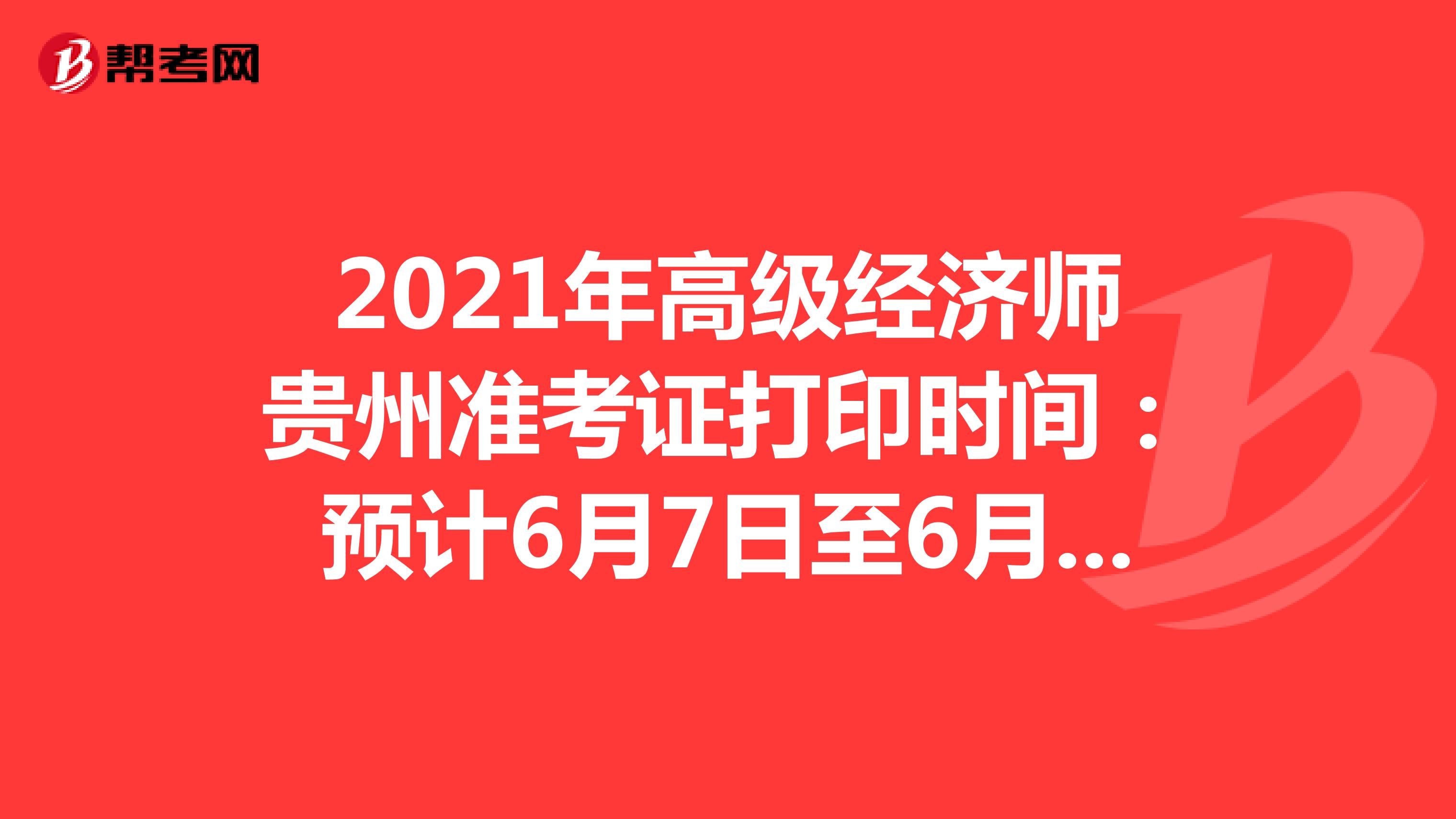 2021年高级经济师贵州准考证打印时间：预计6月7日至6月11日