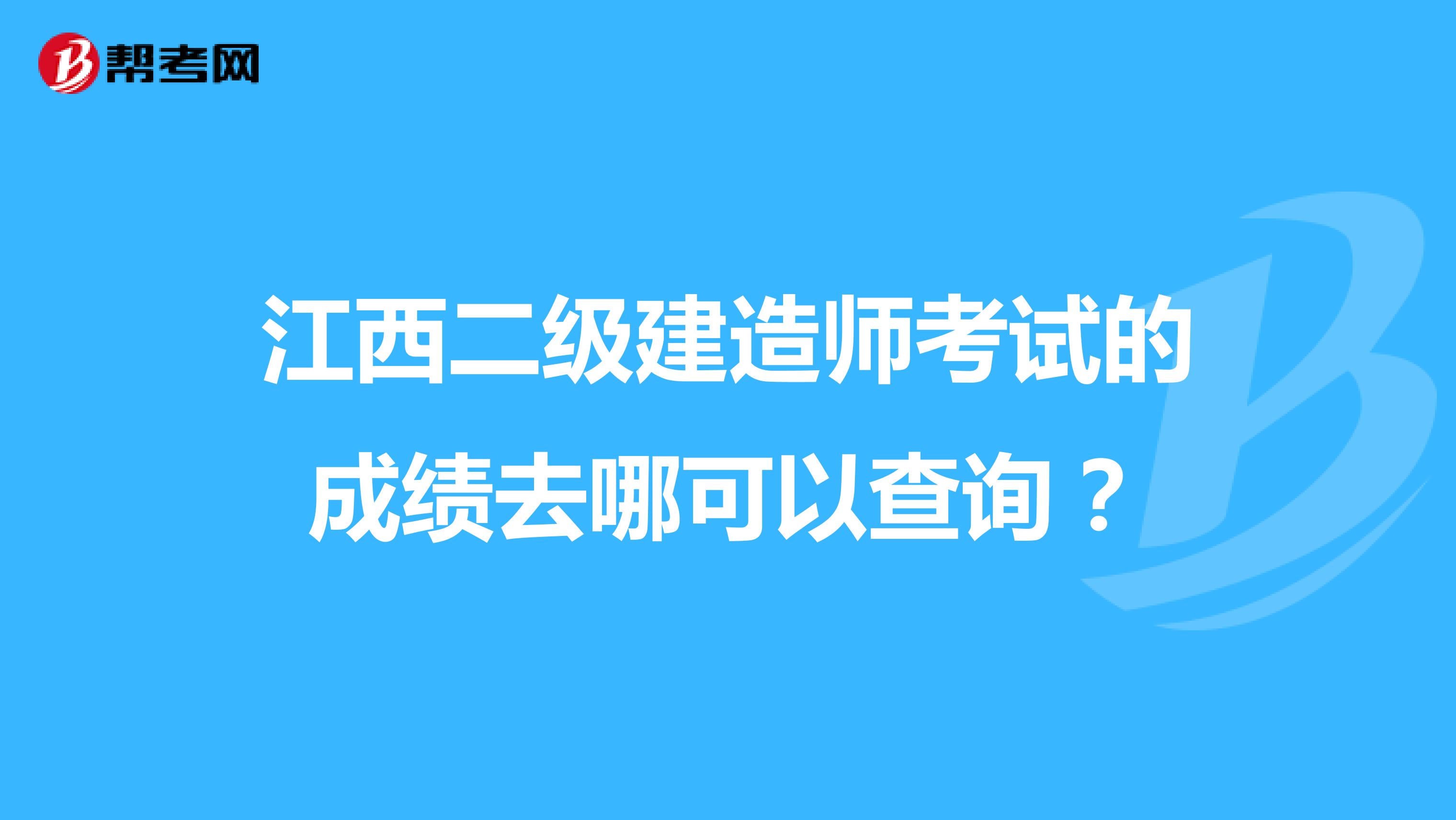 江西二级建造师考试的成绩去哪可以查询?