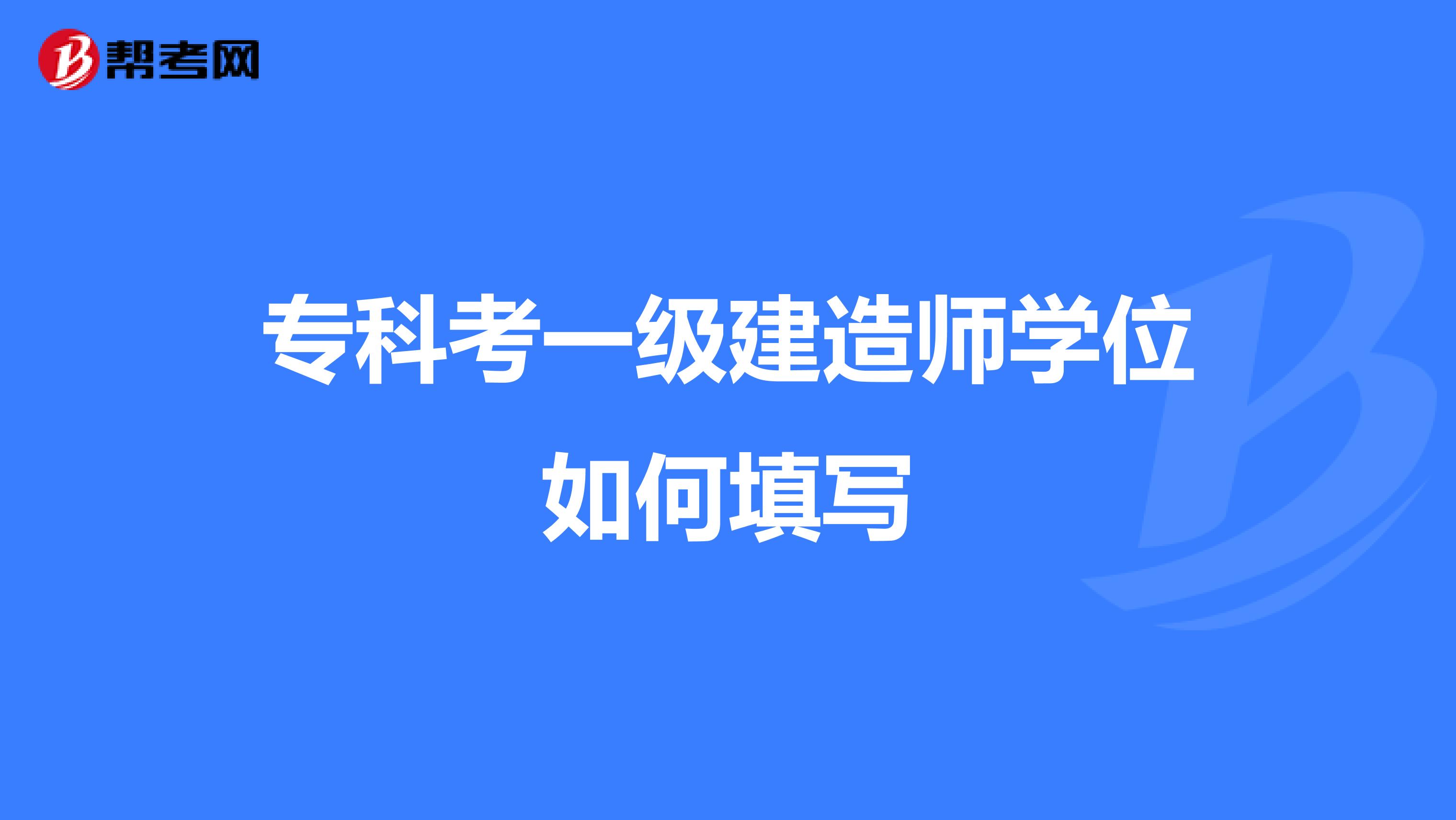 专科考一级建造师学位如何填写