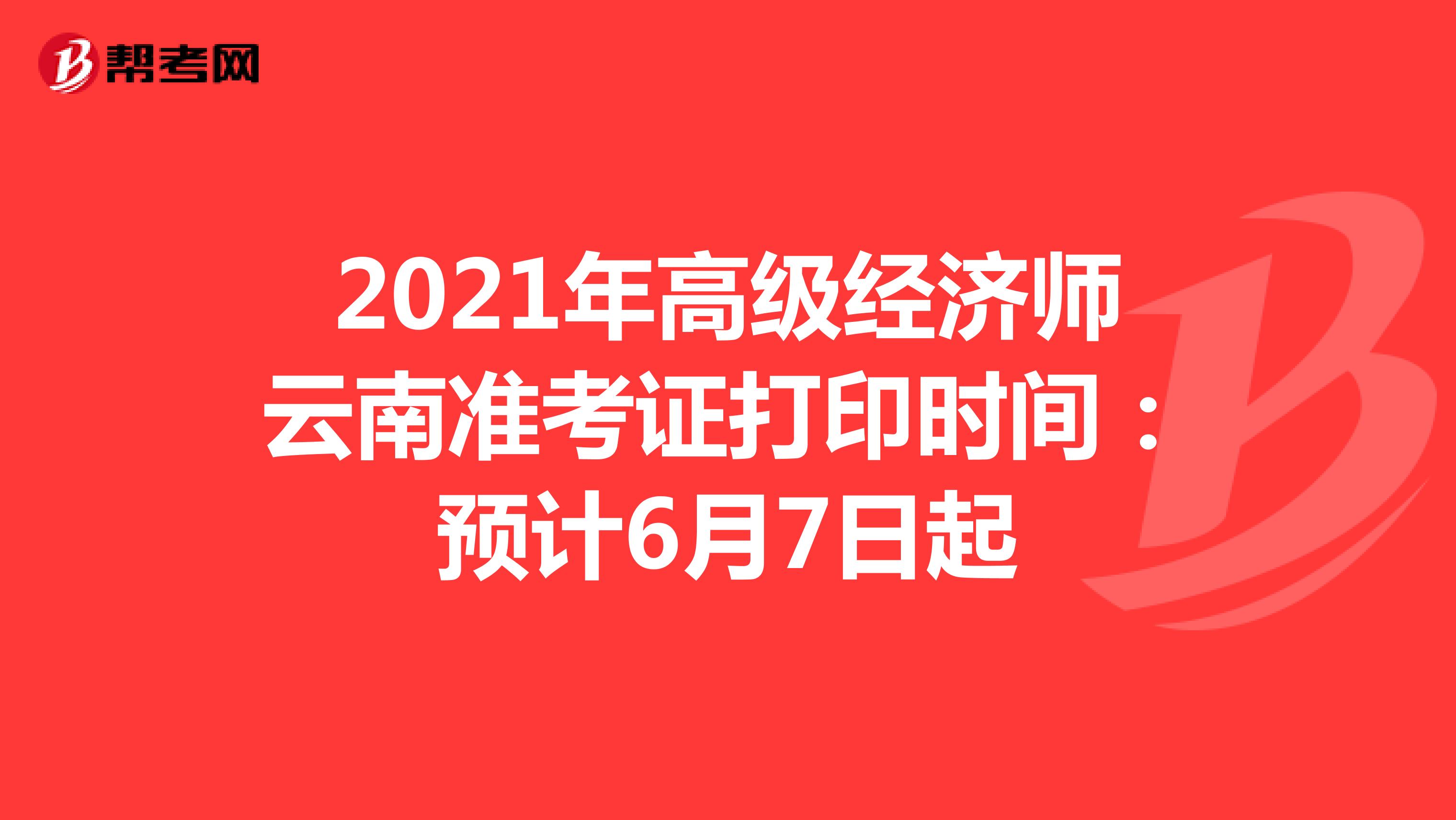2021年高级经济师云南准考证打印时间：预计6月7日起