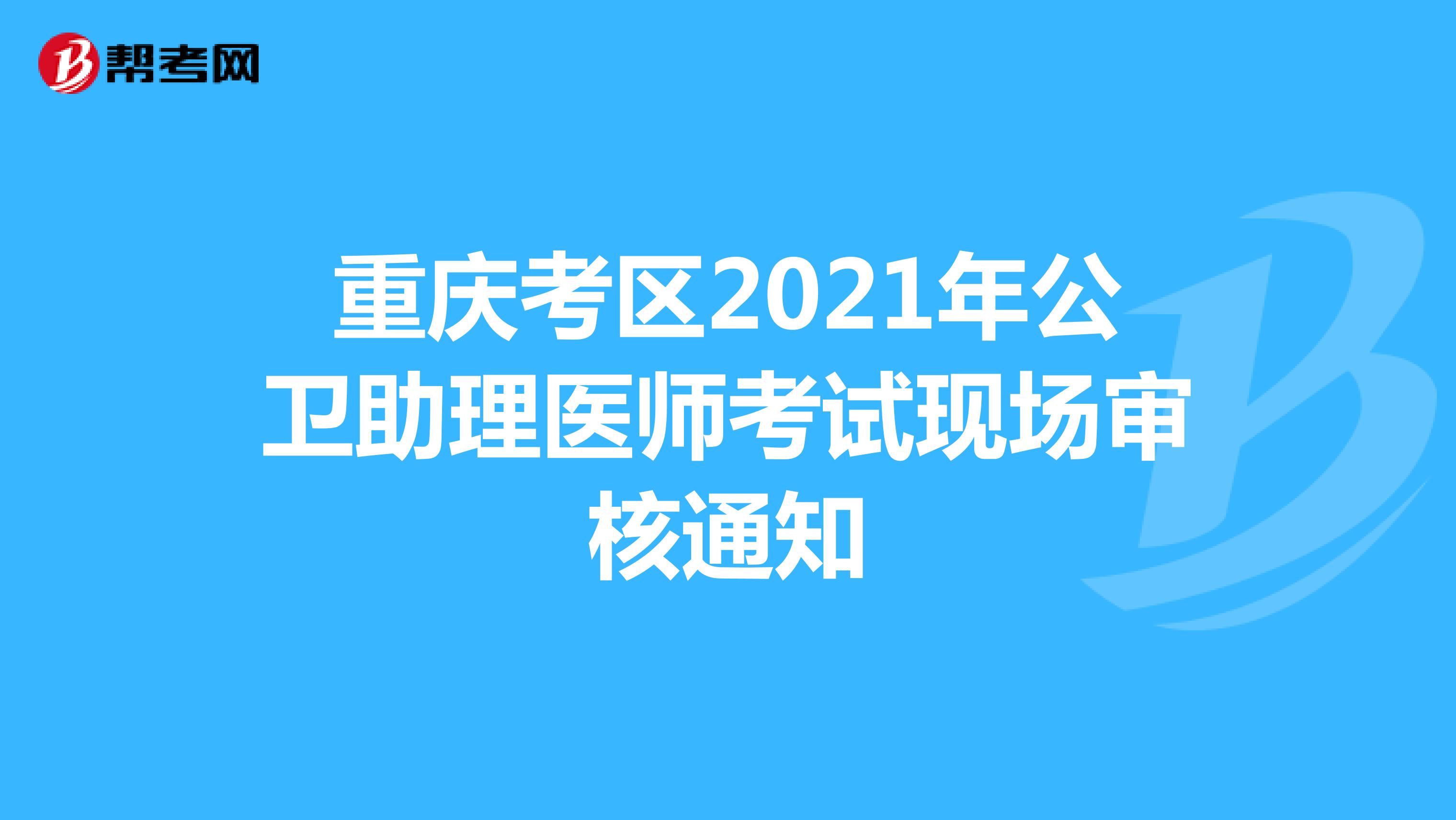 重慶考區2021年公衛助理醫師考試現場審核通知