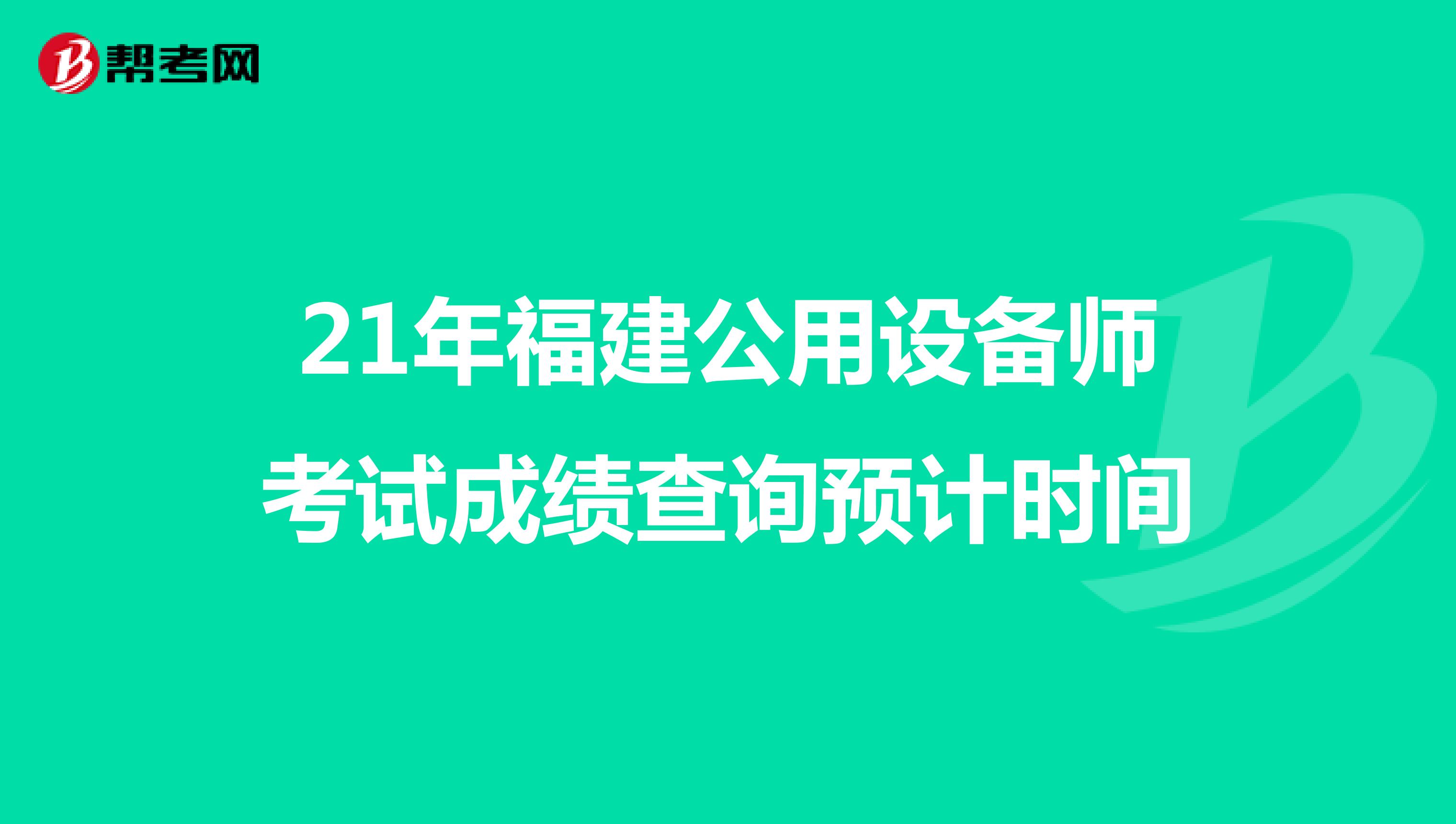 21年福建公用设备师考试成绩查询预计时间