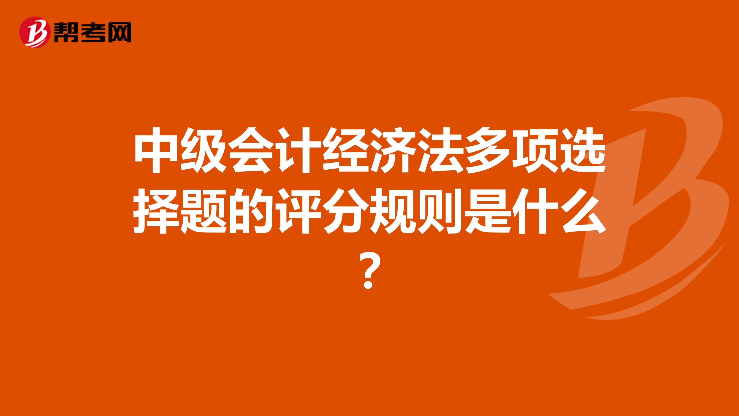 中级会计经济法多项选择题的评分规则是什么?